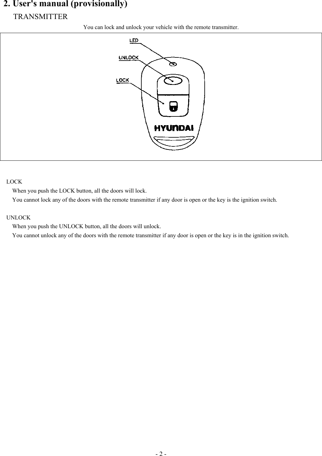 - 2 - 2. User&apos;s manual (provisionally) TRANSMITTER You can lock and unlock your vehicle with the remote transmitter.           LOCK    When you push the LOCK button, all the doors will lock.       You cannot lock any of the doors with the remote transmitter if any door is open or the key is the ignition switch.   UNLOCK       When you push the UNLOCK button, all the doors will unlock.         You cannot unlock any of the doors with the remote transmitter if any door is open or the key is in the ignition switch.   