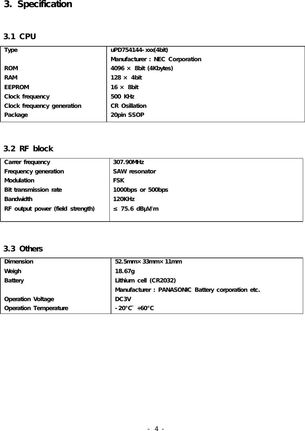 3.Specification3.1CPUTypeROMRAMEEPROMClockfrequencyClockfrequencygenerationPackageuPD754144-xxx(4bit)Manufacturer:NECCorporation4096×8bit(4Kbytes)128×4bit16×8bit500KHzCROsillation20pinSSOP3.2RFblockCarrerfrequencyFrequencygenerationModulationBittransmissionrateBandwidthRFoutputpower(fieldstrength)307.90MHzSAWresonatorFSK1000bpsor500bps120KHz75.6dBV/m≤μ3.3OthersDimensionWeighBatteryOperationVoltageOperationTemperature52.5mm×33mm×11mm18.67gLithiumcell(CR2032)Manufacturer:PANASONICBatterycorporationetc.DC3V-20+60℃˜ ℃-4-