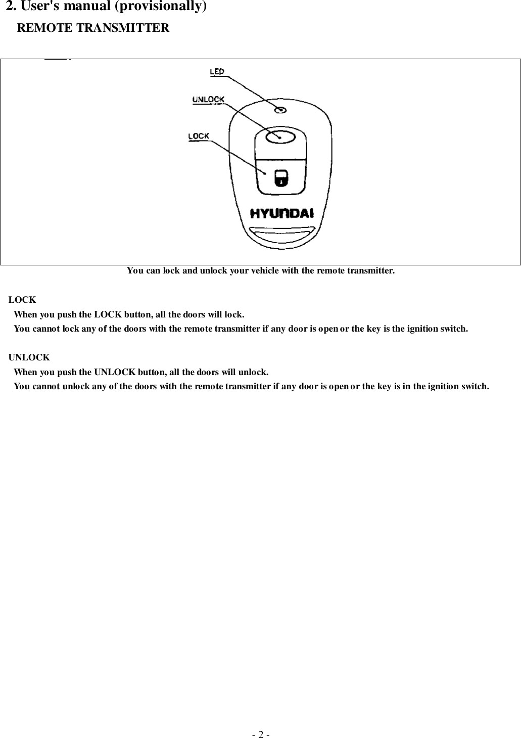 - 2 -2. User&apos;s manual (provisionally)   REMOTE TRANSMITTERYou can lock and unlock your vehicle with the remote transmitter. LOCK   When you push the LOCK button, all the doors will lock.   You cannot lock any of the doors with the remote transmitter if any door is open or the key is the ignition switch. UNLOCK   When you push the UNLOCK button, all the doors will unlock.   You cannot unlock any of the doors with the remote transmitter if any door is open or the key is in the ignition switch.