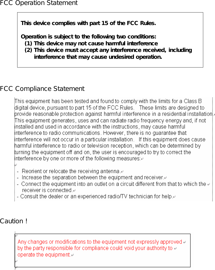  FCC Operation Statement FCC Compliance Statement Caution !This device complies with part 15 of the FCC Rules.Operation is subject to the following two conditions:  (1) This device may not cause harmful interference  (2) This device must accept any interference received, including       interference that may cause undesired operation.