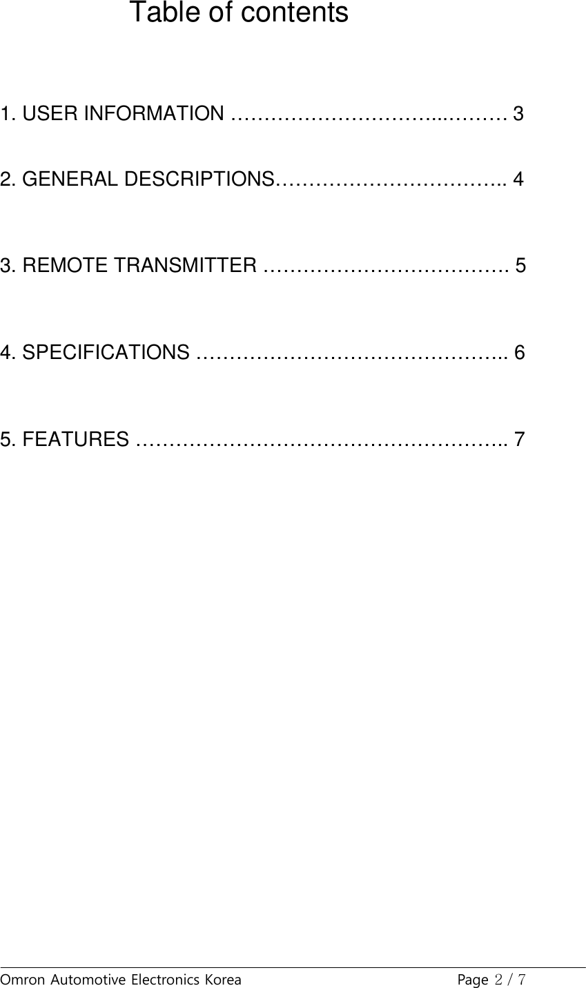 Omron Automotive Electronics Korea Page 2 / 7Table of contents1. USER INFORMATION …………………………...……… 32. GENERAL DESCRIPTIONS…………………………….. 43. REMOTE TRANSMITTER ………………………………. 54. SPECIFICATIONS ……………………………………….. 65. FEATURES ……………………………………………….. 7