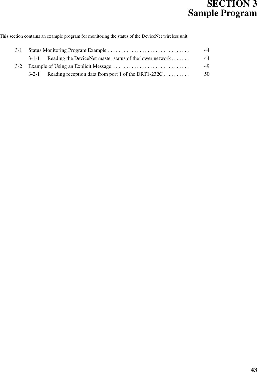 43SECTION 3Sample ProgramThis section contains an example program for monitoring the status of the DeviceNet wireless unit.3-1 Status Monitoring Program Example . . . . . . . . . . . . . . . . . . . . . . . . . . . . . . .  443-1-1 Reading the DeviceNet master status of the lower network. . . . . . .  443-2 Example of Using an Explicit Message  . . . . . . . . . . . . . . . . . . . . . . . . . . . . .  493-2-1 Reading reception data from port 1 of the DRT1-232C . . . . . . . . . .  50