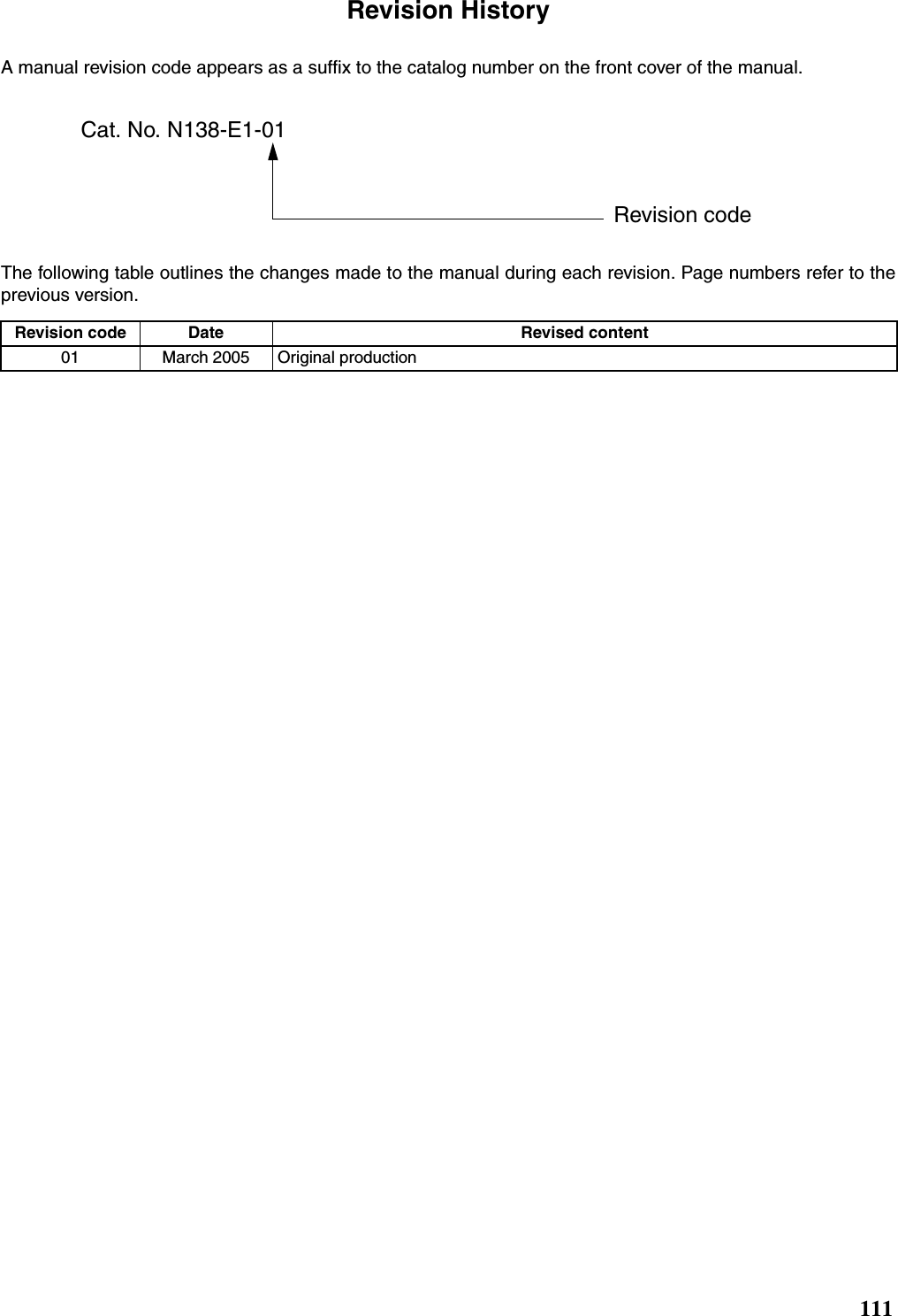 111Revision HistoryA manual revision code appears as a suffix to the catalog number on the front cover of the manual. The following table outlines the changes made to the manual during each revision. Page numbers refer to theprevious version.Revision code Date Revised content01 March 2005 Original productionCat. No. N138-E1-01Revision code