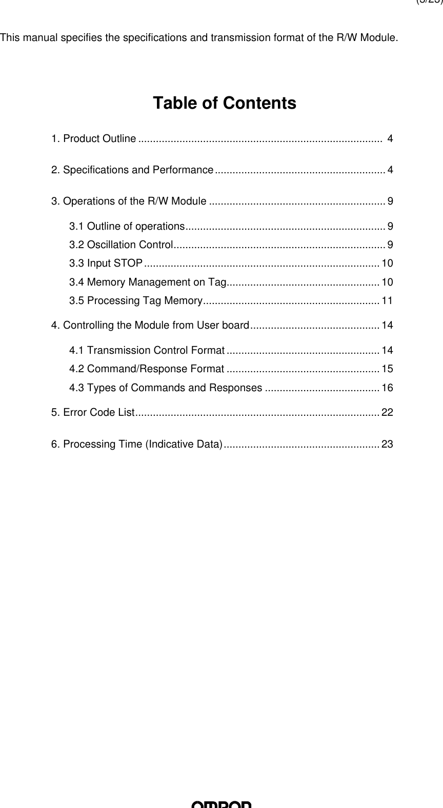 (3/23)This manual specifies the specifications and transmission format of the R/W Module.Table of Contents1. Product Outline ...................................................................................  42. Specifications and Performance.......................................................... 43. Operations of the R/W Module ............................................................ 93.1 Outline of operations.................................................................... 93.2 Oscillation Control........................................................................ 93.3 Input STOP................................................................................ 103.4 Memory Management on Tag.................................................... 103.5 Processing Tag Memory............................................................ 114. Controlling the Module from User board............................................ 144.1 Transmission Control Format .................................................... 144.2 Command/Response Format .................................................... 154.3 Types of Commands and Responses ....................................... 165. Error Code List................................................................................... 226. Processing Time (Indicative Data)..................................................... 23