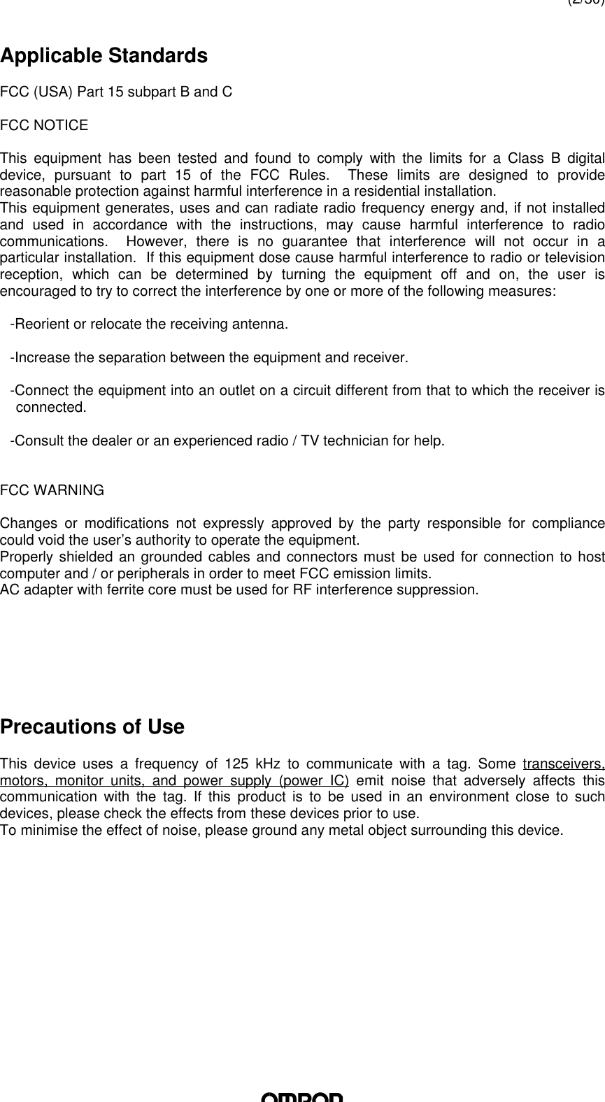 (2/30)Applicable StandardsFCC (USA) Part 15 subpart B and CFCC NOTICEThis equipment has been tested and found to comply with the limits for a Class B digitaldevice, pursuant to part 15 of the FCC Rules.  These limits are designed to providereasonable protection against harmful interference in a residential installation.This equipment generates, uses and can radiate radio frequency energy and, if not installedand used in accordance with the instructions, may cause harmful interference to radiocommunications.  However, there is no guarantee that interference will not occur in aparticular installation.  If this equipment dose cause harmful interference to radio or televisionreception, which can be determined by turning the equipment off and on, the user isencouraged to try to correct the interference by one or more of the following measures:-Reorient or relocate the receiving antenna.-Increase the separation between the equipment and receiver.-Connect the equipment into an outlet on a circuit different from that to which the receiver isconnected.-Consult the dealer or an experienced radio / TV technician for help.FCC WARNINGChanges or modifications not expressly approved by the party responsible for compliancecould void the user’s authority to operate the equipment.Properly shielded an grounded cables and connectors must be used for connection to hostcomputer and / or peripherals in order to meet FCC emission limits.AC adapter with ferrite core must be used for RF interference suppression.Precautions of UseThis  device uses a frequency of 125 kHz to communicate with a  tag. Some transceivers,motors, monitor units, and power supply  (power IC) emit noise that adversely affects thiscommunication with the  tag. If this product is to be used in an environment close to suchdevices, please check the effects from these devices prior to use.To minimise the effect of noise, please ground any metal object surrounding this device.