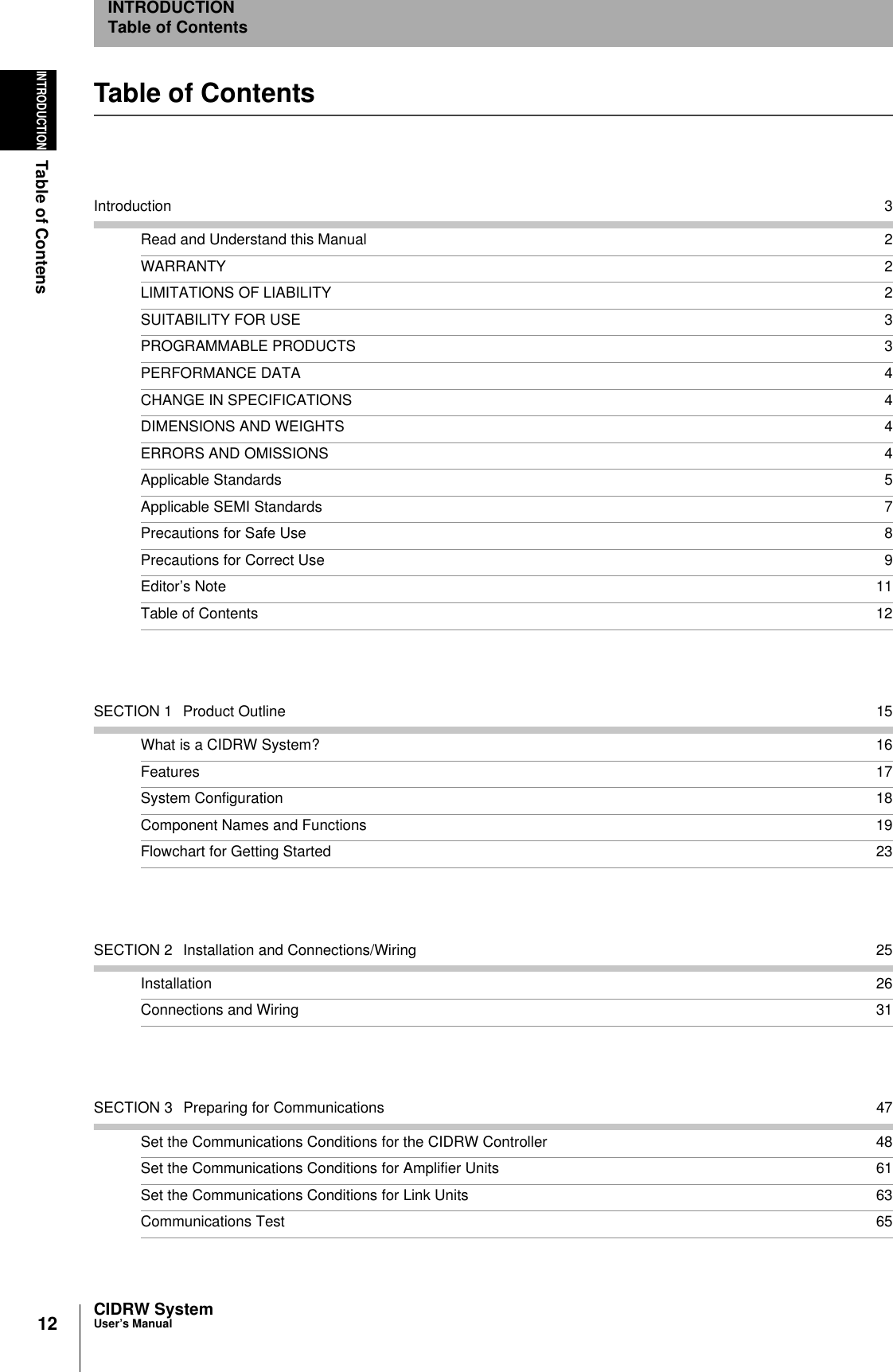 12INTRODUCTIONTable of ContensCIDRW SystemUser’s ManualINTRODUCTIONTable of ContentsTable of ContentsIntroduction 3Read and Understand this Manual 2WARRANTY 2LIMITATIONS OF LIABILITY 2SUITABILITY FOR USE 3PROGRAMMABLE PRODUCTS 3PERFORMANCE DATA 4CHANGE IN SPECIFICATIONS 4DIMENSIONS AND WEIGHTS 4ERRORS AND OMISSIONS 4Applicable Standards 5Applicable SEMI Standards 7Precautions for Safe Use 8Precautions for Correct Use 9Editor’s Note 11Table of Contents 12SECTION 1 Product Outline 15What is a CIDRW System? 16Features 17System Configuration 18Component Names and Functions 19Flowchart for Getting Started 23SECTION 2 Installation and Connections/Wiring 25Installation 26Connections and Wiring 31SECTION 3 Preparing for Communications 47Set the Communications Conditions for the CIDRW Controller 48Set the Communications Conditions for Amplifier Units 61Set the Communications Conditions for Link Units 63Communications Test 65