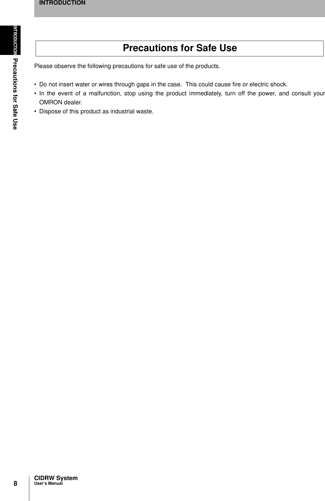 8INTRODUCTIONPrecautions for Safe UseCIDRW SystemUser’s ManualINTRODUCTIONPlease observe the following precautions for safe use of the products.• Do not insert water or wires through gaps in the case.  This could cause fire or electric shock.• In the event of a malfunction, stop using the product immediately, turn off the power, and consult yourOMRON dealer.• Dispose of this product as industrial waste.Precautions for Safe Use