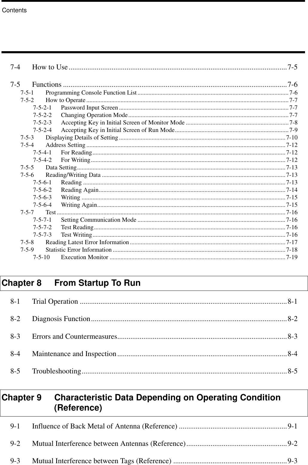 Chapter 8 From Startup To Run7-4 How to Use.....................................................................................................................7-57-5 Functions ........................................................................................................................7-67-5-1 Programming Console Function List.................................................................................................7-67-5-2 How to Operate..................................................................................................................................7-77-5-2-1 Password Input Screen .............................................................................................................7-77-5-2-2 Changing Operation Mode.......................................................................................................7-77-5-2-3 Accepting Key in Initial Screen of Monitor Mode ..................................................................7-87-5-2-4 Accepting Key in Initial Screen of Run Mode.........................................................................7-97-5-3 Displaying Details of Setting...........................................................................................................7-107-5-4 Address Setting ................................................................................................................................7-127-5-4-1 For Reading............................................................................................................................7-127-5-4-2 For Writing.............................................................................................................................7-127-5-5 Data Setting......................................................................................................................................7-137-5-6 Reading/Writing Data ......................................................................................................................7-137-5-6-1 Reading ..................................................................................................................................7-137-5-6-2 Reading Again........................................................................................................................7-147-5-6-3 Writing ...................................................................................................................................7-157-5-6-4 Writing Again.........................................................................................................................7-157-5-7 Test ...................................................................................................................................................7-167-5-7-1 Setting Communication Mode ...............................................................................................7-167-5-7-2 Test Reading...........................................................................................................................7-167-5-7-3 Test Writing............................................................................................................................7-167-5-8 Reading Latest Error Information....................................................................................................7-177-5-9 Statistic Error Information ...............................................................................................................7-187-5-10 Execution Monitor .................................................................................................................7-19Chapter 8 From Startup To Run8-1 Trial Operation ...............................................................................................................8-18-2 Diagnosis Function.........................................................................................................8-28-3 Errors and Countermeasures...........................................................................................8-38-4 Maintenance and Inspection...........................................................................................8-48-5 Troubleshooting..............................................................................................................8-5Chapter 9 Characteristic Data Depending on Operating Condition (Reference)9-1 Influence of Back Metal of Antenna (Reference) ..........................................................9-19-2 Mutual Interference between Antennas (Reference)......................................................9-29-3 Mutual Interference between Tags (Reference) .............................................................9-3Contents