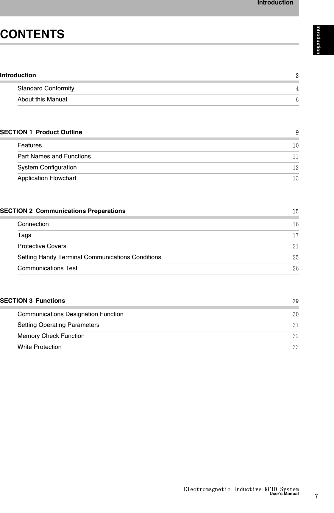 7Electromagnetic Inductive RFID SystemUser&apos;s ManualIntroductionIntroductionCONTENTSIntroduction 2Standard Conformity 4About this Manual 6SECTION 1 Product Outline 9Features 10Part Names and Functions  11System Configuration 12Application Flowchart 13SECTION 2 Communications Preparations 15Connection 16Tags 17Protective Covers 21Setting Handy Terminal Communications Conditions 25Communications Test 26SECTION 3 Functions 29Communications Designation Function 30Setting Operating Parameters 31Memory Check Function 32Write Protection 33