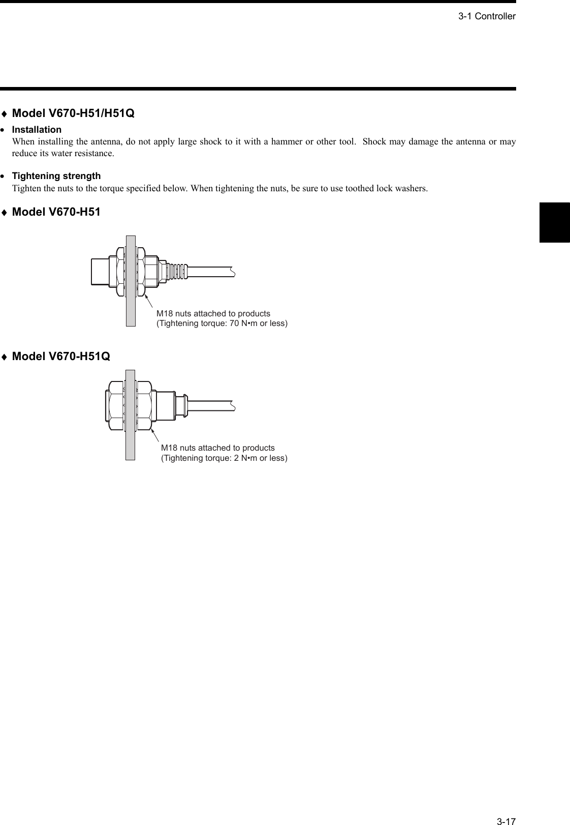 3-1 Controller3-17♦Model V670-H51/H51Q•InstallationWhen installing the antenna, do not apply large shock to it with a hammer or other tool.  Shock may damage the antenna or mayreduce its water resistance.•Tightening strengthTighten the nuts to the torque specified below. When tightening the nuts, be sure to use toothed lock washers.♦Model V670-H51♦Model V670-H51QM18 nuts attached to products(Tightening torque: 70 N•m or less)M18 nuts attached to products(Tightening torque: 2 N•m or less)