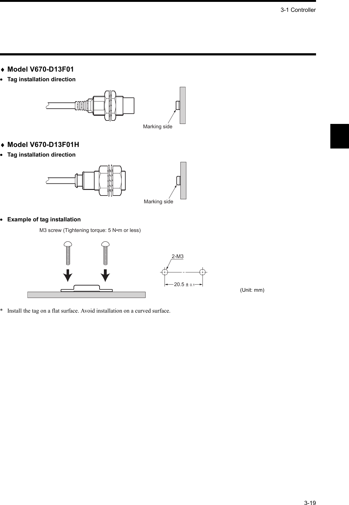 3-1 Controller3-19♦Model V670-D13F01•Tag installation direction♦Model V670-D13F01H•Tag installation direction•Example of tag installation*  Install the tag on a flat surface. Avoid installation on a curved surface.Marking sideMarking sideM3 screw (Tightening torque: 5 N•m or less)20.5 ± 0.12-M3(Unit: mm)
