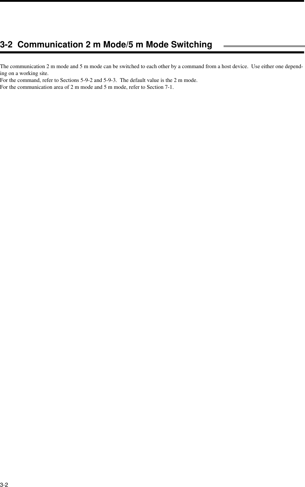 3-2The communication 2 m mode and 5 m mode can be switched to each other by a command from a host device.  Use either one depend-ing on a working site.For the command, refer to Sections 5-9-2 and 5-9-3.  The default value is the 2 m mode.For the communication area of 2 m mode and 5 m mode, refer to Section 7-1.3-2  Communication 2 m Mode/5 m Mode Switching