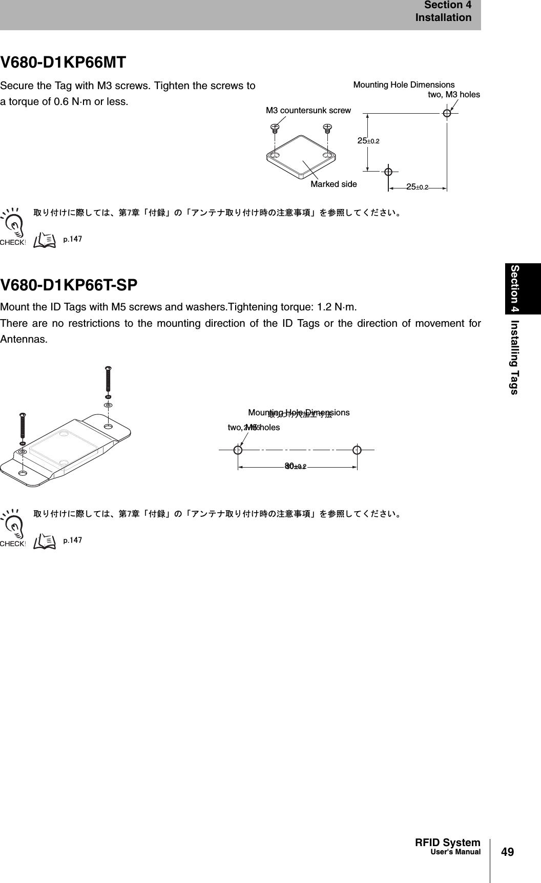49RFID SystemUser&apos;s ManualSection 4 Installing TagsSection 4InstallationV680-D1KP66MTSecure the Tag with M3 screws. Tighten the screws toa torque of 0.6 N·m or less.ข 䉍 ઃ䈔䈮㓙 䈚 䈩䈲䇮 ╙㪎┨ 䇸ઃ㍳䇹 䈱 䇸䉝 䊮 䊁 䊅ข 䉍 ઃ䈔ᤨ䈱ᵈᗧ੐㗄䇹 䉕ෳᾖ 䈚 䈩 䈒 䈣 䈘 䈇䇯㫇㪅㪈㪋㪎V680-D1KP66T-SPMount the ID Tags with M5 screws and washers.Tightening torque: 1.2 N·m.There are no restrictions to the mounting direction of the ID Tags or the direction of movement forAntennas.ข 䉍 ઃ䈔䈮㓙 䈚 䈩䈲䇮 ╙㪎┨ 䇸ઃ㍳䇹 䈱 䇸䉝 䊮 䊁 䊅ข 䉍 ઃ䈔ᤨ䈱ᵈᗧ੐㗄䇹 䉕ෳᾖ 䈚 䈩 䈒 䈣 䈘 䈇䇯㫇㪅㪈㪋㪎M3 countersunk screw25r0.2Marked sidetwo, M3 holesMounting Hole Dimensions25r0.2ข䉍䈧䈔ⓣടᎿኸᴺ㩷㪉㪄㪤㪌㪏㪇㫧㪇㪅㪉Mounting Hole Dimensionstwo, M5 holes80r0.2