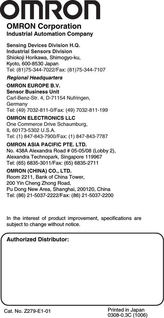 Authorized Distributor:OMRON CorporationIndustrial Automation CompanySensing Devices Division H.Q.Industrial Sensors DivisionShiokoji Horikawa, Shimogyo-ku,Kyoto, 600-8530 JapanTel: (81)75-344-7022/Fax: (81)75-344-7107Regional HeadquartersOMRON EUROPE B.V.Sensor Business UnitCarl-Benz-Str. 4, D-71154 Nufringen,GermanyTel: (49) 7032-811-0/Fax: (49) 7032-811-199OMRON ELECTRONICS LLCOne Commerce Drive Schaumburg, IL 60173-5302 U.S.A.Tel: (1) 847-843-7900/Fax: (1) 847-843-7787OMRON ASIA PACIFIC PTE. LTD.No. 438A Alexandra Road # 05-05/08 (Lobby 2), Alexandra Technopark, Singapore 119967Tel: (65) 6835-3011/Fax: (65) 6835-2711OMRON (CHINA) CO., LTD. Room 2211, Bank of China Tower, 200 Yin Cheng Zhong Road, Pu Dong New Area, Shanghai, 200120, ChinaTel: (86) 21-5037-2222/Fax: (86) 21-5037-2200Cat. No. Z279-E1-01In  the  interest  of  product  improvement,  specifications  are subject to change without notice.Printed in Japan0308-0.3C (1006)