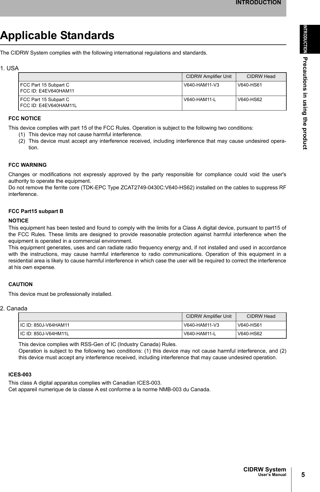 5CIDRW SystemUser’s ManualINTRODUCTIONPrecautions in using the productINTRODUCTIONApplicable StandardsThe CIDRW System complies with the following international regulations and standards. 1. USA FCC NOTICEThis device complies with part 15 of the FCC Rules. Operation is subject to the following two conditions:(1) This device may not cause harmful interference.(2) This device must accept any interference received, including interference that may cause undesired opera-tion.FCC WARNINGChanges or modifications not expressly approved by the party responsible for compliance could void the user'sauthority to operate the equipment.Do not remove the ferrite core (TDK-EPC Type ZCAT2749-0430C:V640-HS62) installed on the cables to suppress RFinterference. FCC Part15 subpart BNOTICEThis equipment has been tested and found to comply with the limits for a Class A digital device, pursuant to part15 ofthe FCC Rules. These limits are designed to provide reasonable protection against harmful interference when theequipment is operated in a commercial environment.This equipment generates, uses and can radiate radio frequency energy and, if not installed and used in accordancewith the instructions, may cause harmful interference to radio communications. Operation of this equipment in aresidential area is likely to cause harmful interference in which case the user will be required to correct the interferenceat his own expense.CAUTIONThis device must be professionally installed.2. CanadaThis device complies with RSS-Gen of IC (Industry Canada) Rules.Operation is subject to the following two conditions: (1) this device may not cause harmful interference, and (2)this device must accept any interference received, including interference that may cause undesired operation. ICES-003This class A digital apparatus complies with Canadian ICES-003.Cet appareil numerique de la classe A est conforme a la norme NMB-003 du Canada.CIDRW Amplifier Unit CIDRW HeadFCC Part 15 Subpart CFCC ID: E4EV640HAM11V640-HAM11-V3 V640-HS61FCC Part 15 Subpart CFCC ID: E4EV640HAM11LV640-HAM11-L V640-HS62CIDRW Amplifier Unit CIDRW HeadIC ID: 850J-V64HAM11 V640-HAM11-V3 V640-HS61IC ID: 850J-V64HM11L V640-HAM11-L V640-HS62