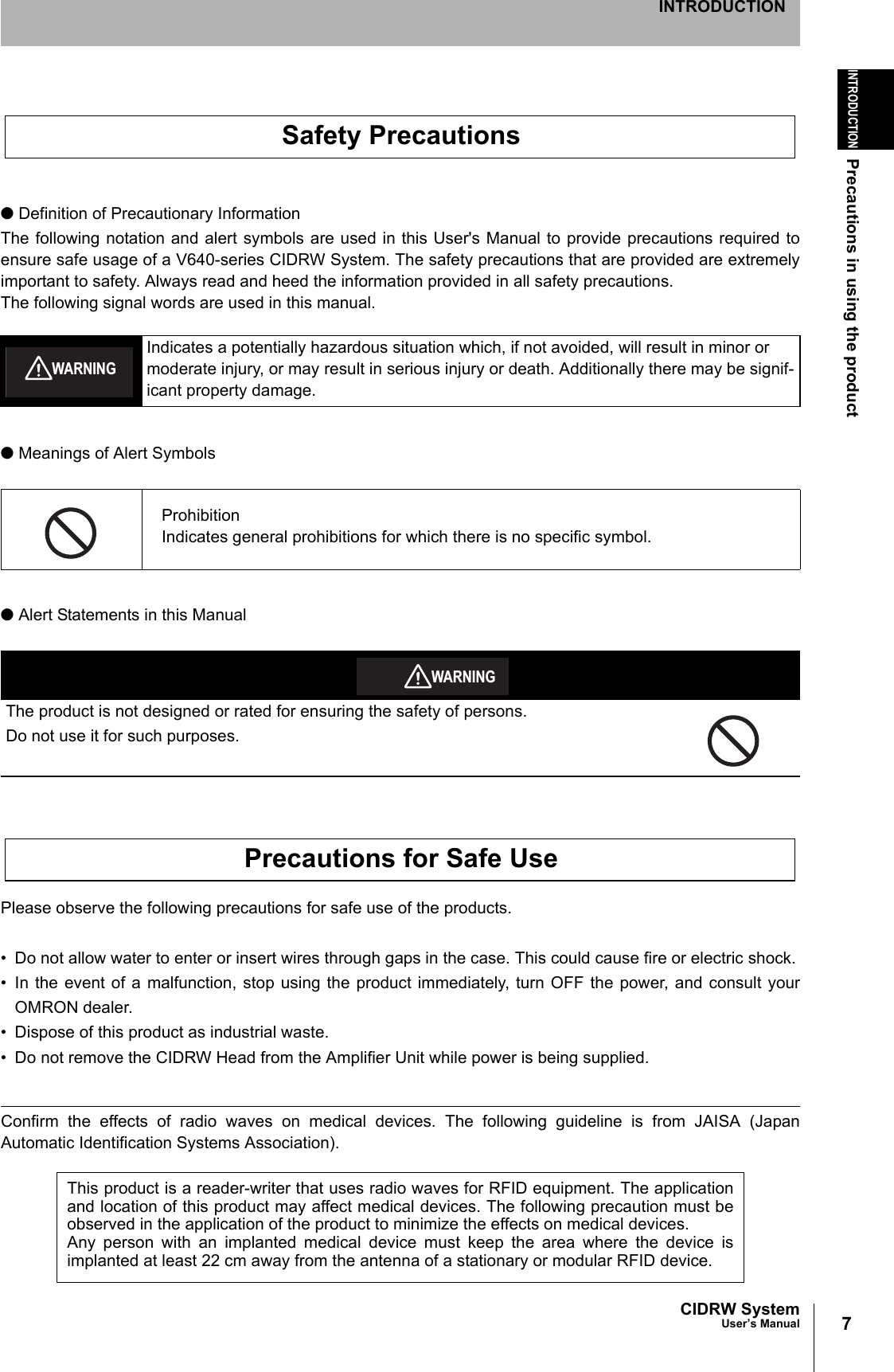 7CIDRW SystemUser’s ManualINTRODUCTIONPrecautions in using the productINTRODUCTION● Definition of Precautionary InformationThe following notation and alert symbols are used in this User's Manual to provide precautions required toensure safe usage of a V640-series CIDRW System. The safety precautions that are provided are extremelyimportant to safety. Always read and heed the information provided in all safety precautions.The following signal words are used in this manual.● Meanings of Alert Symbols● Alert Statements in this ManualPlease observe the following precautions for safe use of the products.• Do not allow water to enter or insert wires through gaps in the case. This could cause fire or electric shock.• In the event of a malfunction, stop using the product immediately, turn OFF the power, and consult yourOMRON dealer.• Dispose of this product as industrial waste.• Do not remove the CIDRW Head from the Amplifier Unit while power is being supplied.Confirm the effects of radio waves on medical devices. The following guideline is from JAISA (JapanAutomatic Identification Systems Association). Indicates a potentially hazardous situation which, if not avoided, will result in minor or moderate injury, or may result in serious injury or death. Additionally there may be signif-icant property damage.ProhibitionIndicates general prohibitions for which there is no specific symbol.The product is not designed or rated for ensuring the safety of persons.Do not use it for such purposes.This product is a reader-writer that uses radio waves for RFID equipment. The applicationand location of this product may affect medical devices. The following precaution must beobserved in the application of the product to minimize the effects on medical devices. Any person with an implanted medical device must keep the area where the device isimplanted at least 22 cm away from the antenna of a stationary or modular RFID device. Safety PrecautionsWARNINGWARNINGPrecautions for Safe Use