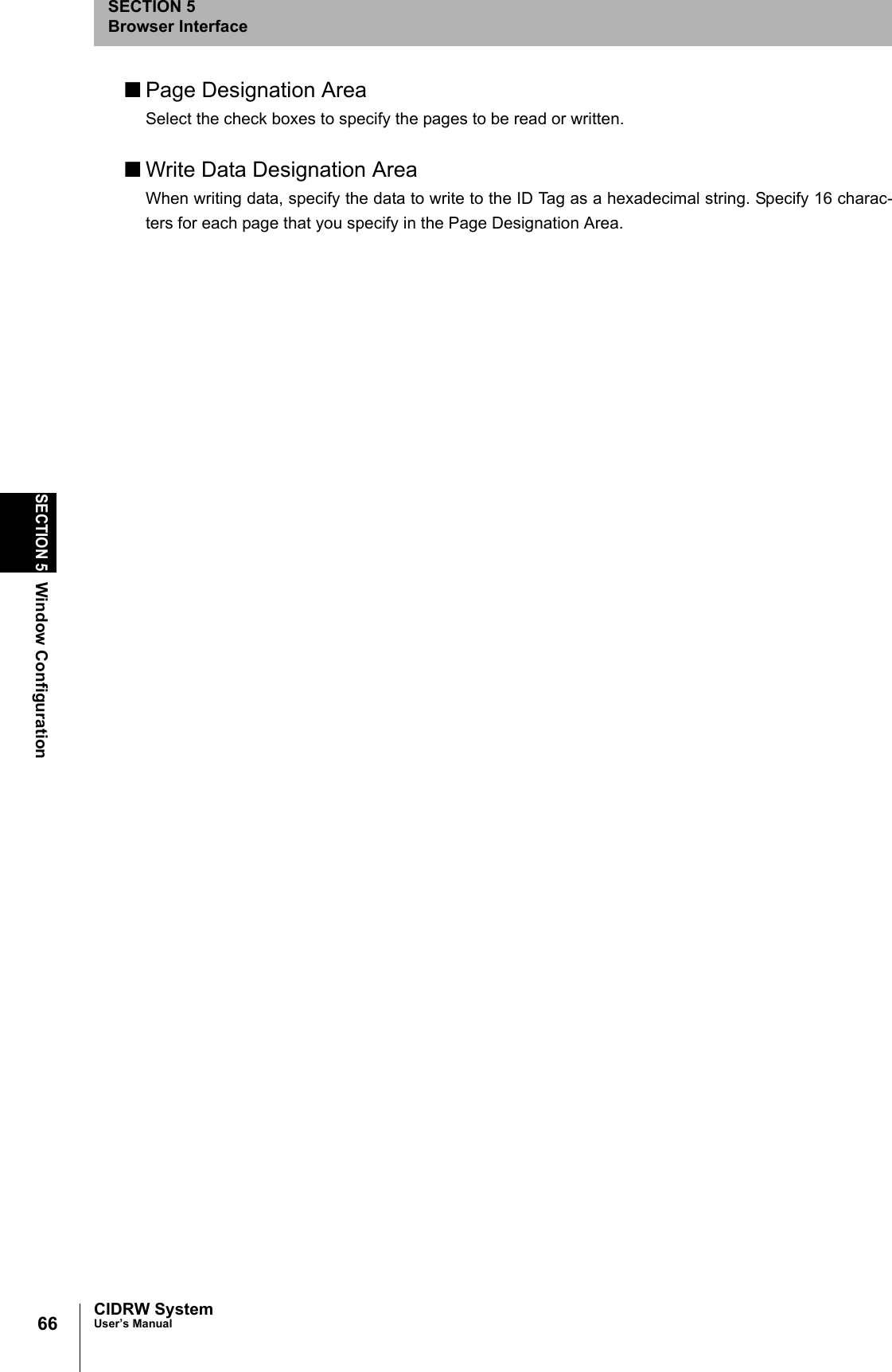 66SECTION 5Window ConfigurationCIDRW SystemUser’s ManualSECTION 5Browser Interface■Page Designation AreaSelect the check boxes to specify the pages to be read or written. ■Write Data Designation AreaWhen writing data, specify the data to write to the ID Tag as a hexadecimal string. Specify 16 charac-ters for each page that you specify in the Page Designation Area.