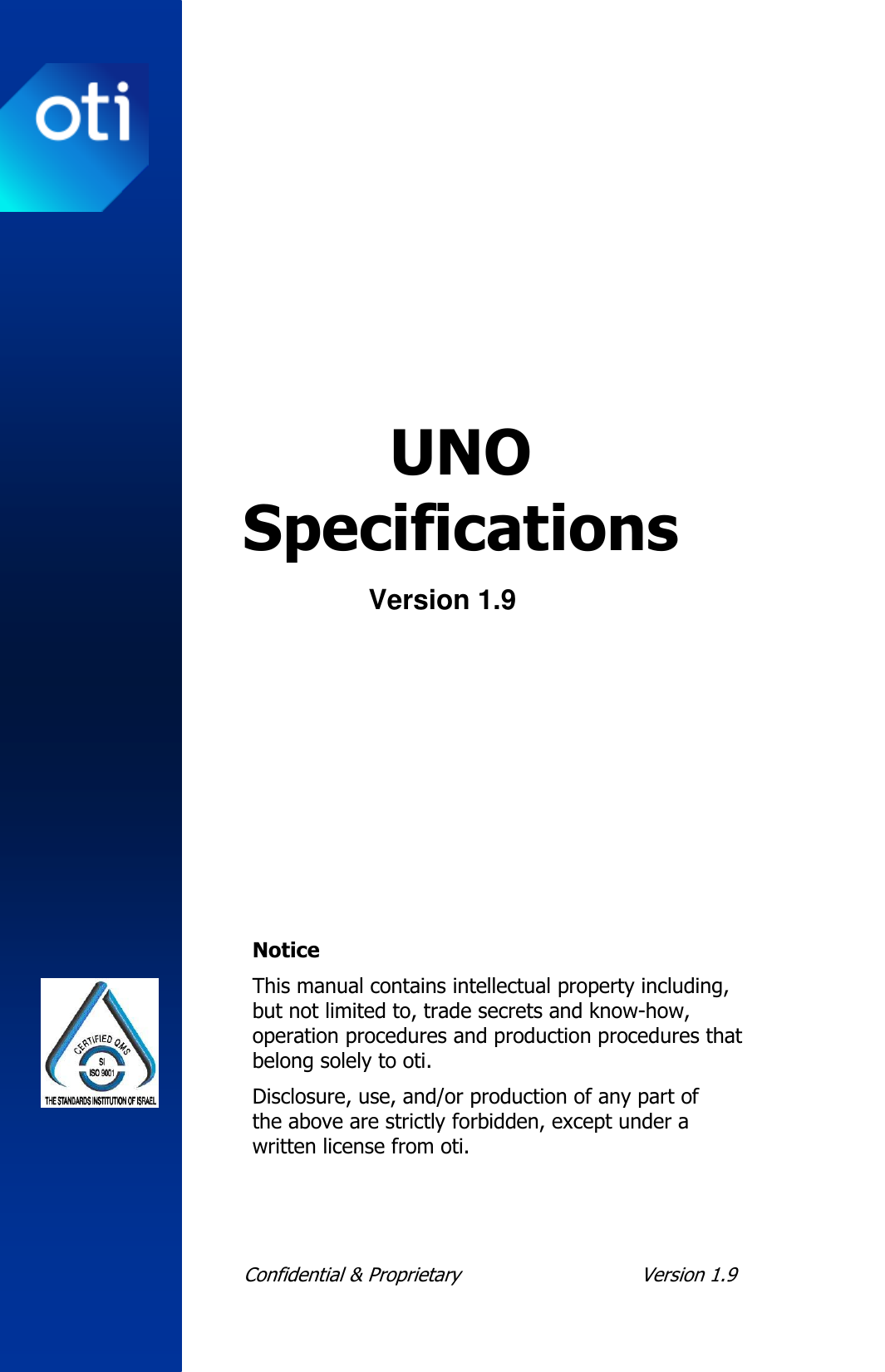  Confidential &amp; Proprietary  Version 1.9     UNO Specifications Version 1.9     Notice This manual contains intellectual property including, but not limited to, trade secrets and know-how, operation procedures and production procedures that belong solely to oti. Disclosure, use, and/or production of any part of the above are strictly forbidden, except under a written license from oti. 