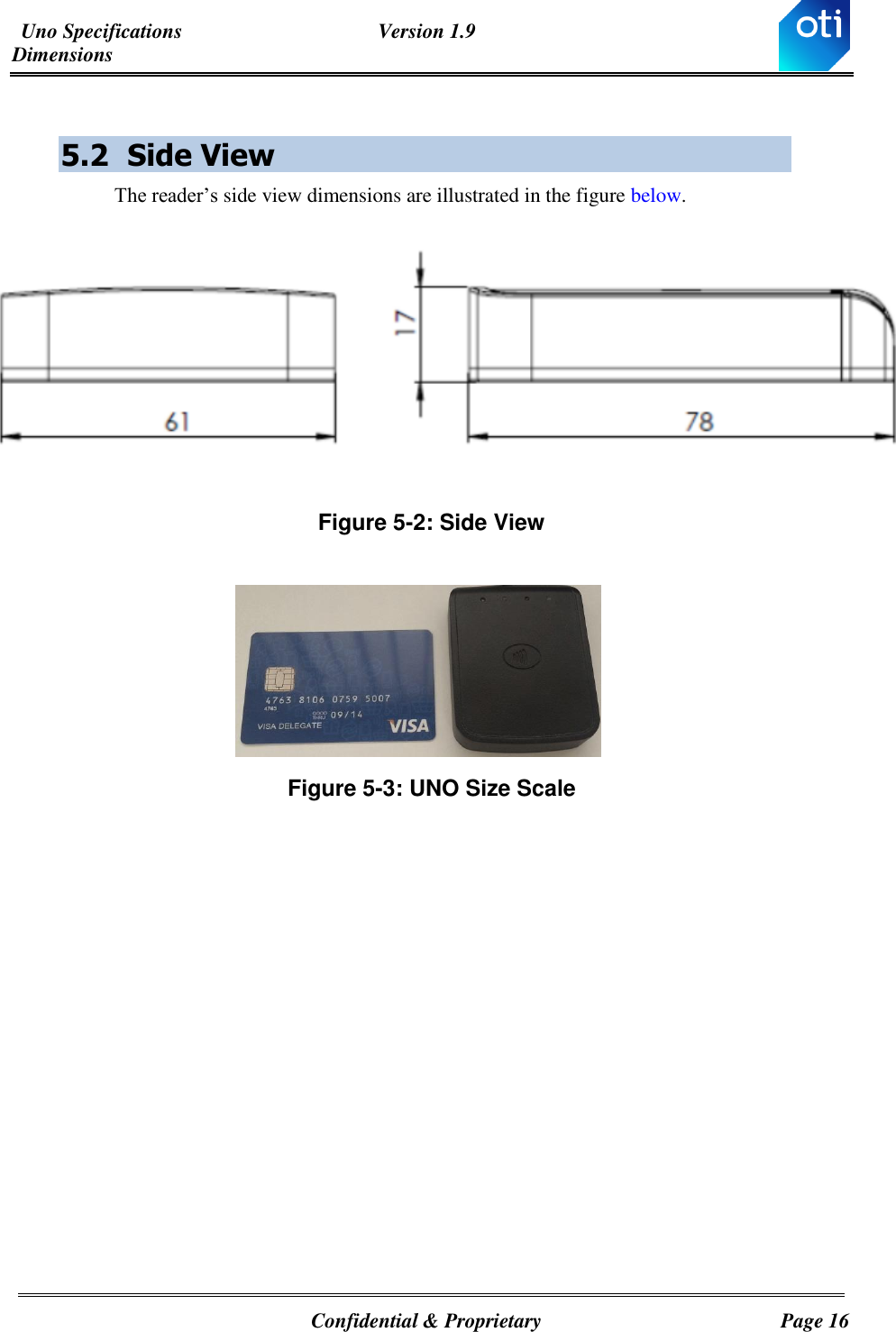 Uno Specifications  Version 1.9 Dimensions   Confidential &amp; Proprietary  Page 16  5.2 Side View The reader’s side view dimensions are illustrated in the figure below.  Figure ‎5-2: Side View     Figure ‎5-3: UNO Size Scale  