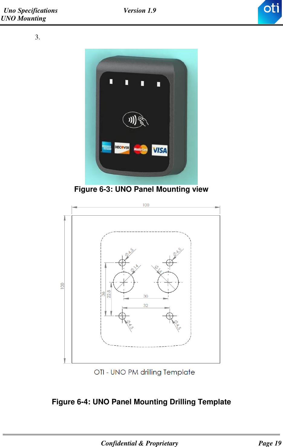 Uno Specifications  Version 1.9 UNO Mounting   Confidential &amp; Proprietary  Page 19 3.   Figure ‎6-3: UNO Panel Mounting view  Figure ‎6-4: UNO Panel Mounting Drilling Template   