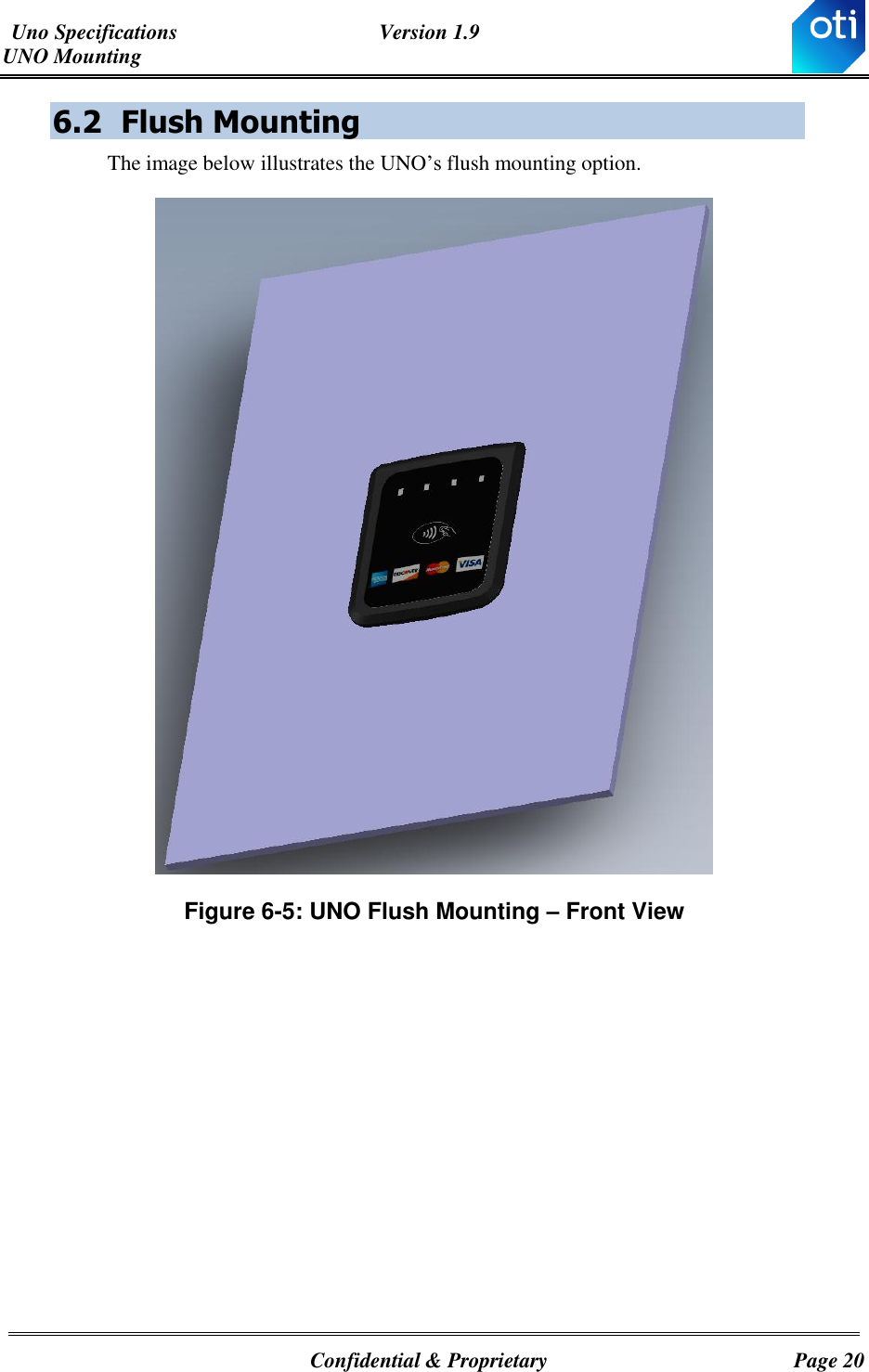 Uno Specifications  Version 1.9 UNO Mounting   Confidential &amp; Proprietary  Page 20 6.2 Flush Mounting The image below illustrates the UNO’s flush mounting option.  Figure ‎6-5: UNO Flush Mounting – Front View 