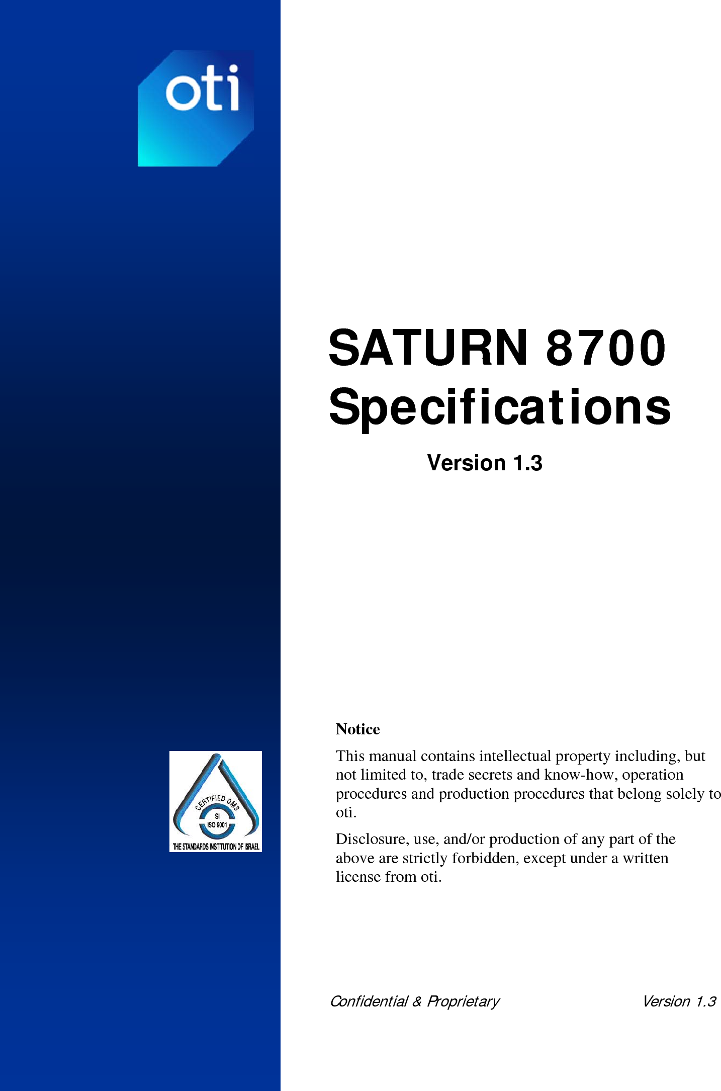  Confidential &amp; Proprietary   Version 1.3    SATURN 8700 Specifications Version 1.3     Notice This manual contains intellectual property including, but not limited to, trade secrets and know-how, operation procedures and production procedures that belong solely to oti. Disclosure, use, and/or production of any part of the above are strictly forbidden, except under a written license from oti. 