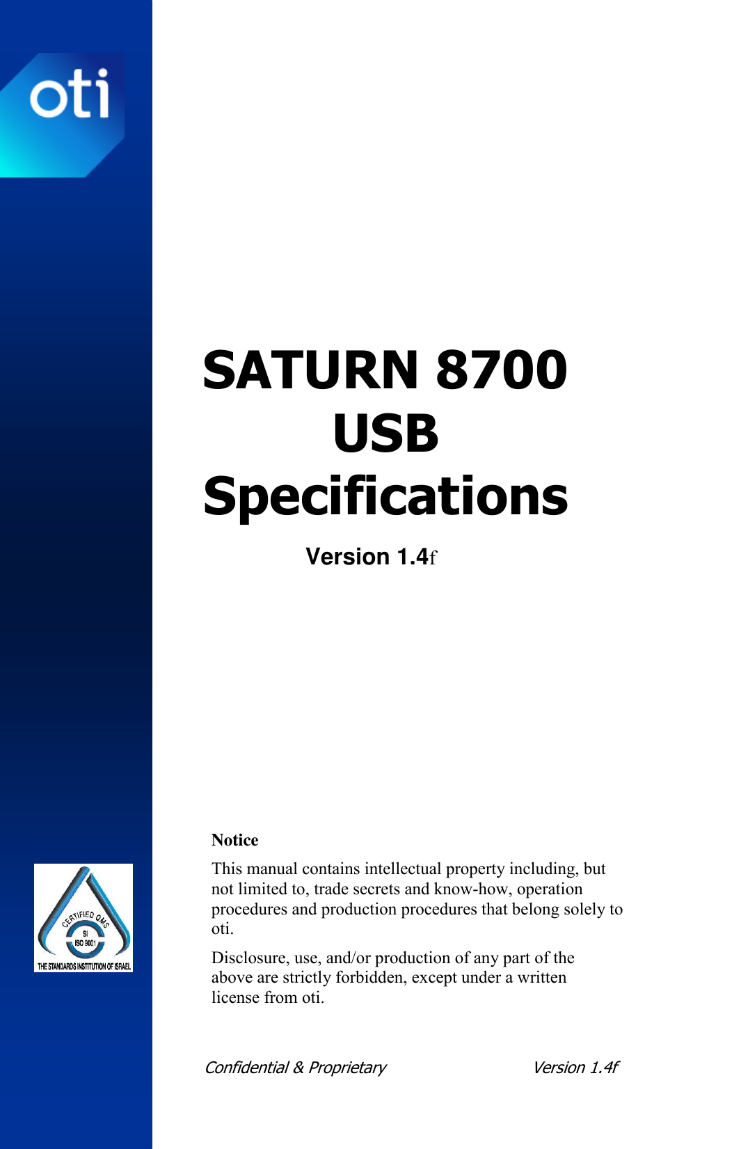  Confidential &amp; Proprietary  Version 1.4f     SATURN 8700 USB  Specifications Version 1.4f     Notice This manual contains intellectual property including, but not limited to, trade secrets and know-how, operation procedures and production procedures that belong solely to oti. Disclosure, use, and/or production of any part of the above are strictly forbidden, except under a written license from oti. 