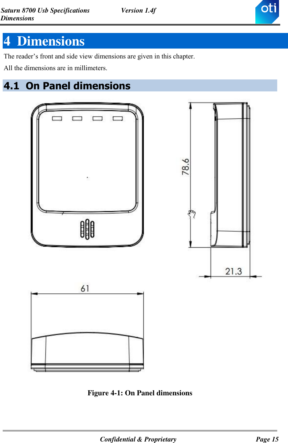 Saturn 8700 Usb Specifications  Version 1.4f Dimensions   Confidential &amp; Proprietary  Page 15 4 Dimensions The reader’s front and side view dimensions are given in this chapter. All the dimensions are in millimeters. 4.1 On Panel dimensions  Figure 4-1: On Panel dimensions   
