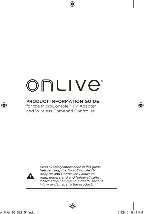 PRODUCT INFORMATION GUIDE  for the MicroConsole&trade; TV Adapter and Wireless Gamepad ControllerRead all safety information in this guide before using the MicroConsole TV Adapter and Controller. Failure to read, understand and follow all safety information can result in death, serious injury or damage to the product.ol_PIG_101022_01.indd   1 10/22/10   5:41 PM