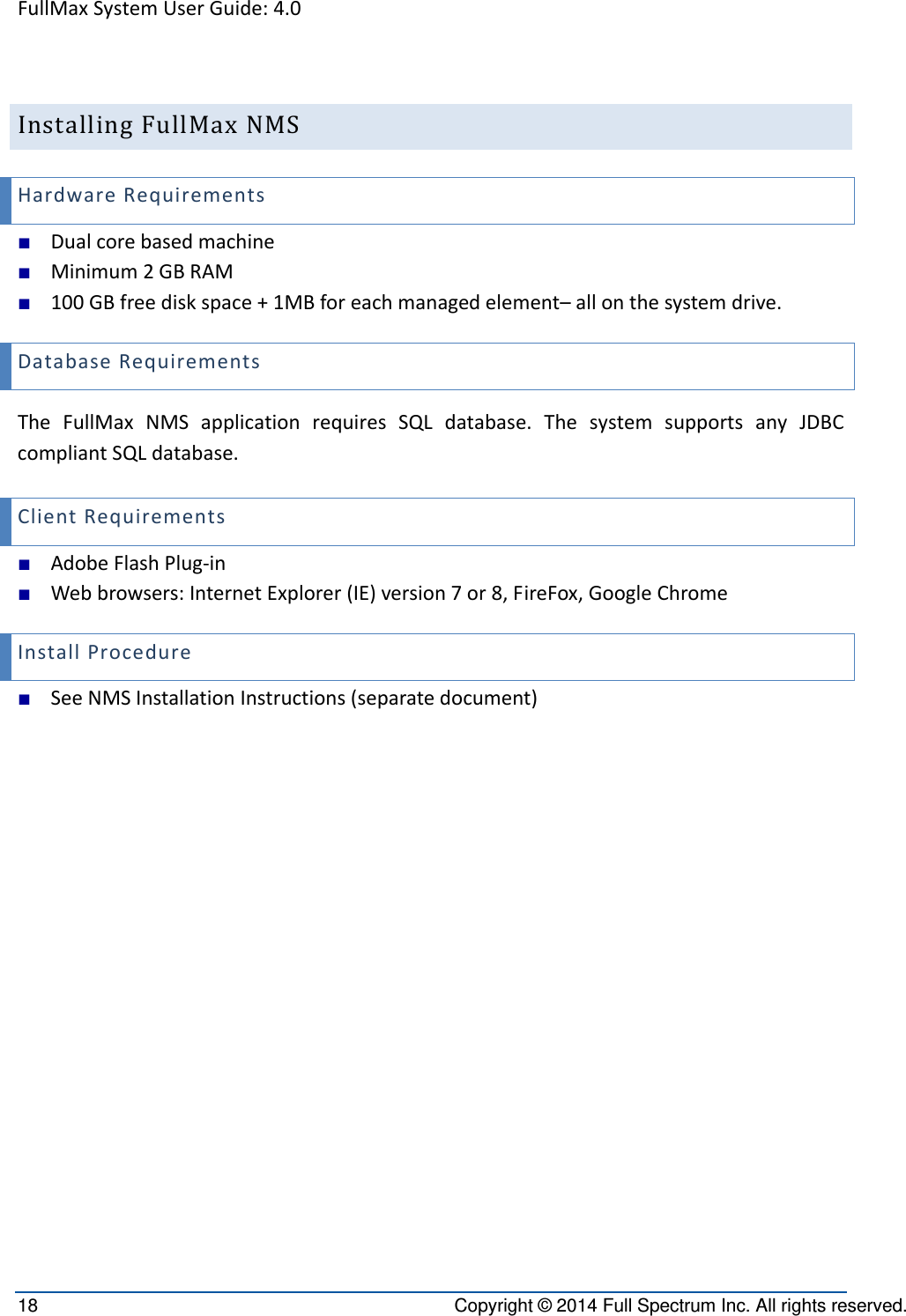 FullMaxSystemUserGuide:4.018  Copyright © 2014 Full Spectrum Inc. All rights reserved.  InstallingFullMaxNMSHardwareRequirements■ Dualcorebasedmachine■ Minimum2GBRAM■ 100GBfreediskspace+1MBforeachmanagedelement–allonthesystemdrive.DatabaseRequirementsTheFullMaxNMSapplicationrequiresSQLdatabase.ThesystemsupportsanyJDBCcompliantSQLdatabase.ClientRequirements■ AdobeFlashPlug‐in■ Webbrowsers:InternetExplorer(IE)version7or8,FireFox,GoogleChromeInstallProcedure■ SeeNMSInstallationInstructions(separatedocument)