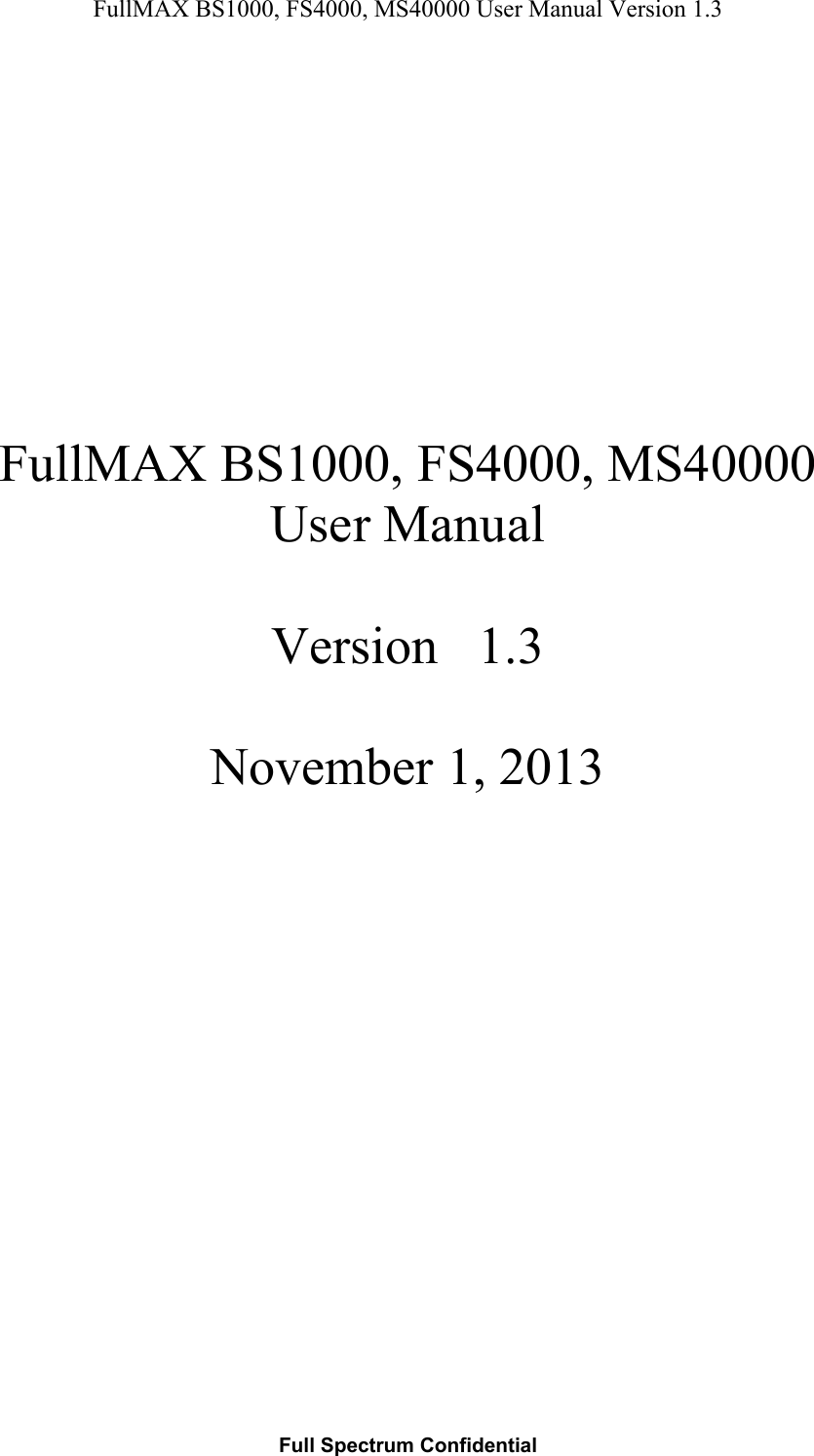 FullMAX BS1000, FS4000, MS40000 User Manual Version 1.3  Full Spectrum Confidential              FullMAX BS1000, FS4000, MS40000  User Manual  Version   1.3   November 1, 2013                     