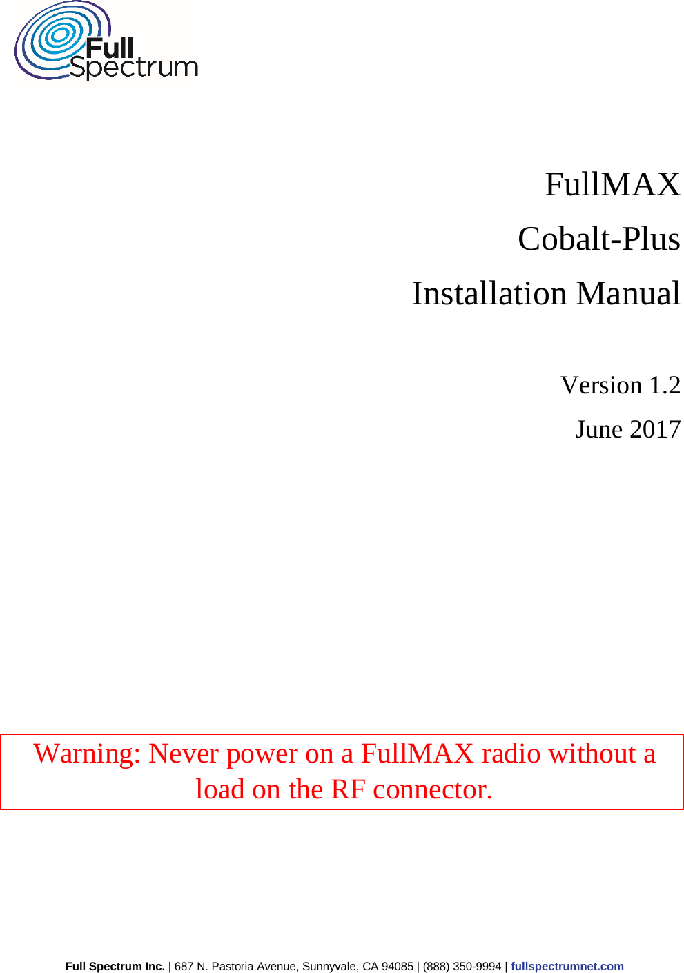 Full Spectrum Inc. | 687 N. Pastoria Avenue, Sunnyvale, CA 94085 | (888) 350-9994 | fullspectrumnet.com     FullMAX Cobalt-Plus Installation Manual  Version 1.2 June 2017          Warning: Never power on a FullMAX radio without a load on the RF connector.    