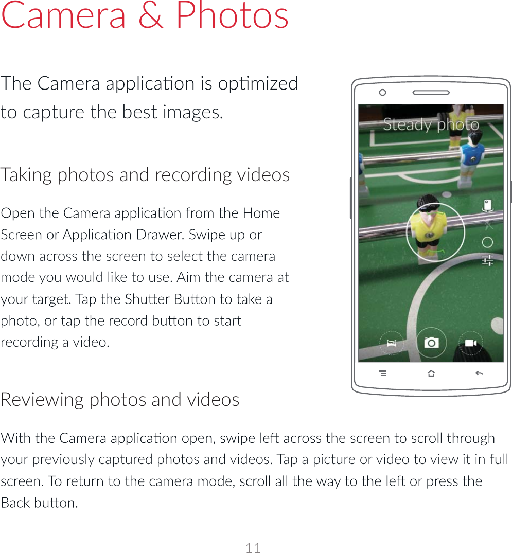 down across the screen to select the camera mode you would like to use. Aim the camera at recording a video. Camera &amp; PhotosTaking photos and recording videosyour previously captured photos and videos. Tap a picture or video to view it in full Reviewing photos and videosto capture the best images.11