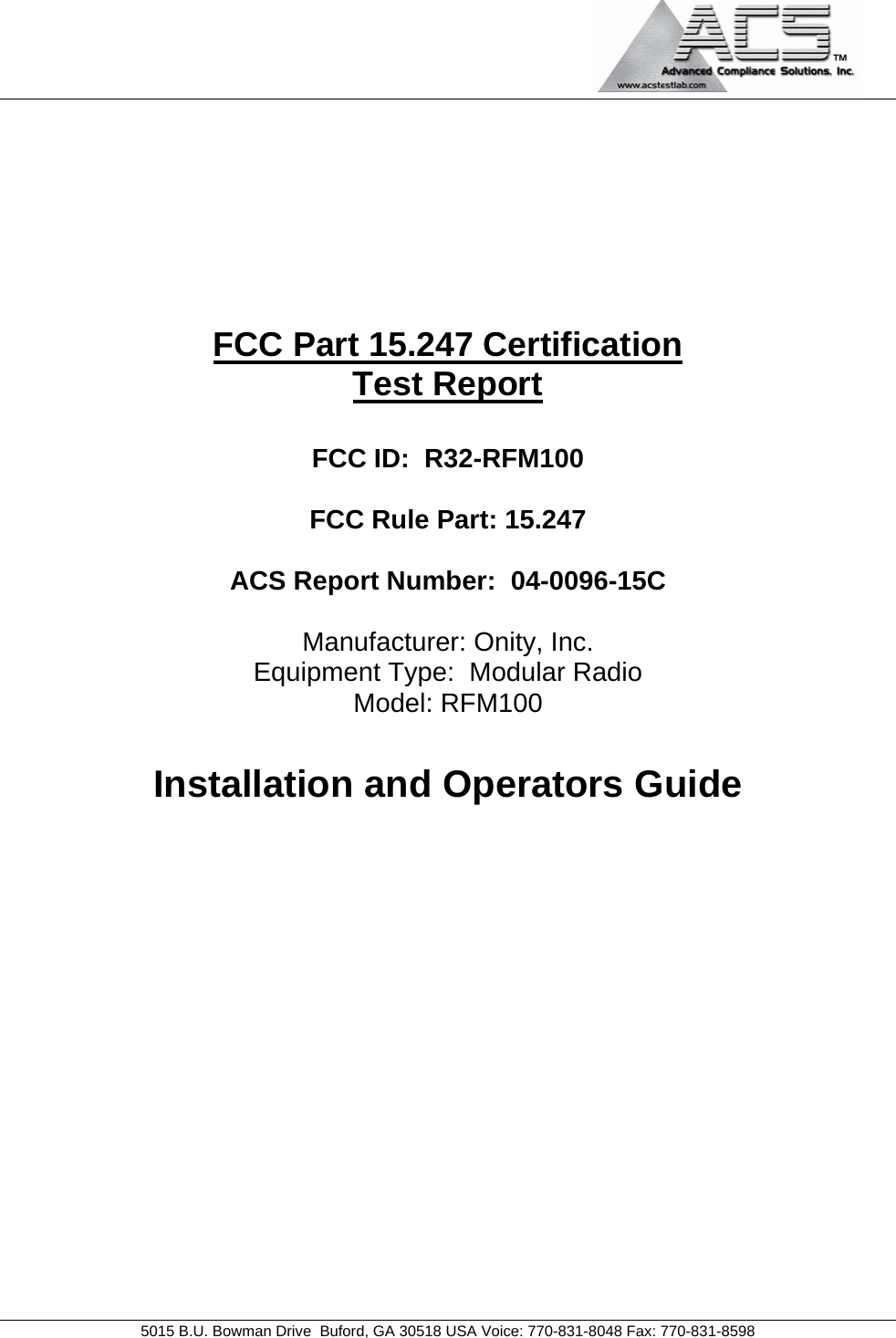                                             5015 B.U. Bowman Drive  Buford, GA 30518 USA Voice: 770-831-8048 Fax: 770-831-8598        FCC Part 15.247 Certification Test Report  FCC ID:  R32-RFM100  FCC Rule Part: 15.247  ACS Report Number:  04-0096-15C   Manufacturer: Onity, Inc. Equipment Type:  Modular Radio Model: RFM100  Installation and Operators Guide            