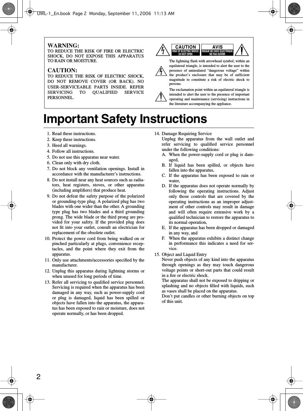  2 Important Safety Instructions 1. Read these instructions.2. Keep these instructions.3. Heed all warnings.4. Follow all instructions.5. Do not use this apparatus near water.6. Clean only with dry cloth.7. Do not block any ventilation openings. Install inaccordance with the manufacturer’s instructions.8. Do not install near any heat sources such as radia-tors, heat registers, stoves, or other apparatus(including ampliﬁers) that produce heat.9. Do not defeat the safety purpose of the polarizedor grounding-type plug. A polarized plug has twoblades with one wider than the other. A groundingtype plug has two blades and a third groundingprong. The wide blade or the third prong are pro-vided for your safety. If the provided plug doesnot ﬁt into your outlet, consult an electrician forreplacement of the obsolete outlet.10. Protect the power cord from being walked on orpinched particularly at plugs, convenience recep-tacles, and the point where they exit from theapparatus.11. Only use attachments/accessories speciﬁed by themanufacturer.12. Unplug this apparatus during lightning storms orwhen unused for long periods of time.13. Refer all servicing to qualiﬁed service personnel.Servicing is required when the apparatus has beendamaged in any way, such as power-supply cordor plug is damaged, liquid has been spilled orobjects have fallen into the apparatus, the appara-tus has been exposed to rain or moisture, does notoperate normally, or has been dropped.14. Damage Requiring ServiceUnplug the apparatus from the wall outlet andrefer servicing to qualiﬁed service personnelunder the following conditions:A. When the power-supply cord or plug is dam-aged,B. If liquid has been spilled, or objects havefallen into the apparatus,C. If the apparatus has been exposed to rain orwater,D. If the apparatus does not operate normally byfollowing the operating instructions. Adjustonly those controls that are covered by theoperating instructions as an improper adjust-ment of other controls may result in damageand will often require extensive work by aqualiﬁed technician to restore the apparatus toits normal operation,E. If the apparatus has been dropped or damagedin any way, andF. When the apparatus exhibits a distinct changein performance this indicates a need for ser-vice.15. Object and Liquid EntryNever push objects of any kind into the apparatusthrough openings as they may touch dangerousvoltage points or short-out parts that could resultin a ﬁre or electric shock.The apparatus shall not be exposed to dripping orsplashing and no objects ﬁlled with liquids, suchas vases shall be placed on the apparatus.Don’t put candles or other burning objects on topof this unit.WARNING:TO REDUCE THE RISK OF FIRE OR ELECTRIC SHOCK, DO NOT EXPOSE THIS APPARATUS TO RAIN OR MOISTURE.CAUTION:TO REDUCE THE RISK OF ELECTRIC SHOCK, DO NOT REMOVE COVER (OR BACK). NO USER-SERVICEABLE PARTS INSIDE. REFER SERVICING TO QUALIFIED SERVICE PERSONNEL.The lightning flash with arrowhead symbol, within an equilateral triangle, is intended to alert the user to the presence of uninsulated “dangerous voltage” within the product’s enclosure that may be of sufficient magnitude to constitute a risk of electric shock to persons.The exclamation point within an equilateral triangle is intended to alert the user to the presence of important operating and maintenance (servicing) instructions in the literature accompanying the appliance.CAUTIONRISK OF ELECTRIC SHOCKDO NOT OPENRISQUE DE CHOC ELECTRIQUENE PAS OUVRIRAVISUWL-1_En.book Page 2 Monday, September 11, 2006 11:13 AM