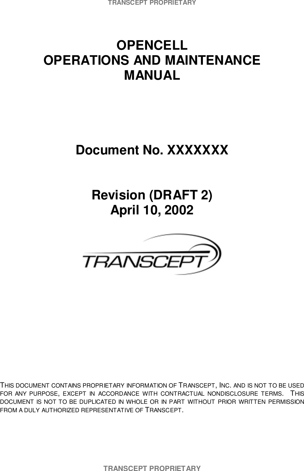 TRANSCEPT PROPRIETARYTRANSCEPT PROPRIETARYOPENCELLOPERATIONS AND MAINTENANCEMANUALDocument No. XXXXXXXRevision (DRAFT 2)April 10, 2002THIS DOCUMENT CONTAINS PROPRIETARY INFORMATION OF TRANSCEPT, INC. AND IS NOT TO BE USEDFOR ANY PURPOSE, EXCEPT IN ACCORDANCE WITH CONTRACTUAL NONDISCLOSURE TERMS.  THISDOCUMENT IS NOT TO BE DUPLICATED IN WHOLE OR IN PART WITHOUT PRIOR WRITTEN PERMISSIONFROM A DULY AUTHORIZED REPRESENTATIVE OF TRANSCEPT.