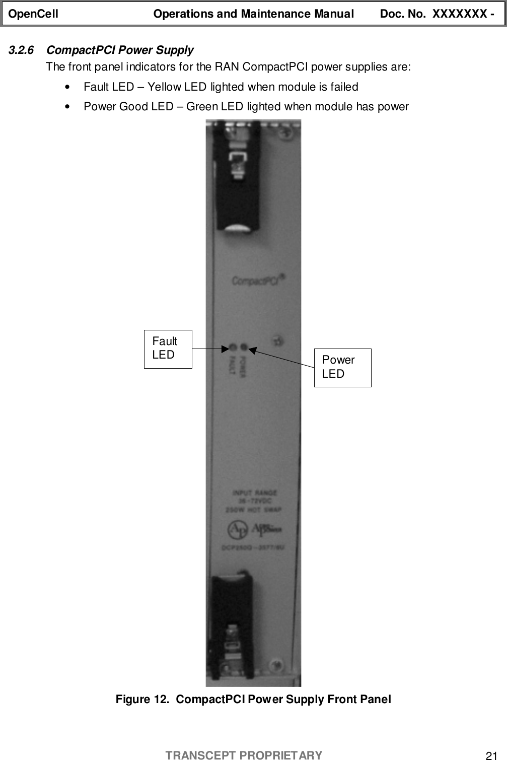 OpenCell Operations and Maintenance Manual Doc. No.  XXXXXXX -TRANSCEPT PROPRIETARY 213.2.6  CompactPCI Power SupplyThe front panel indicators for the RAN CompactPCI power supplies are:•  Fault LED – Yellow LED lighted when module is failed•  Power Good LED – Green LED lighted when module has powerFigure 12.  CompactPCI Power Supply Front PanelPowerLEDFaultLED