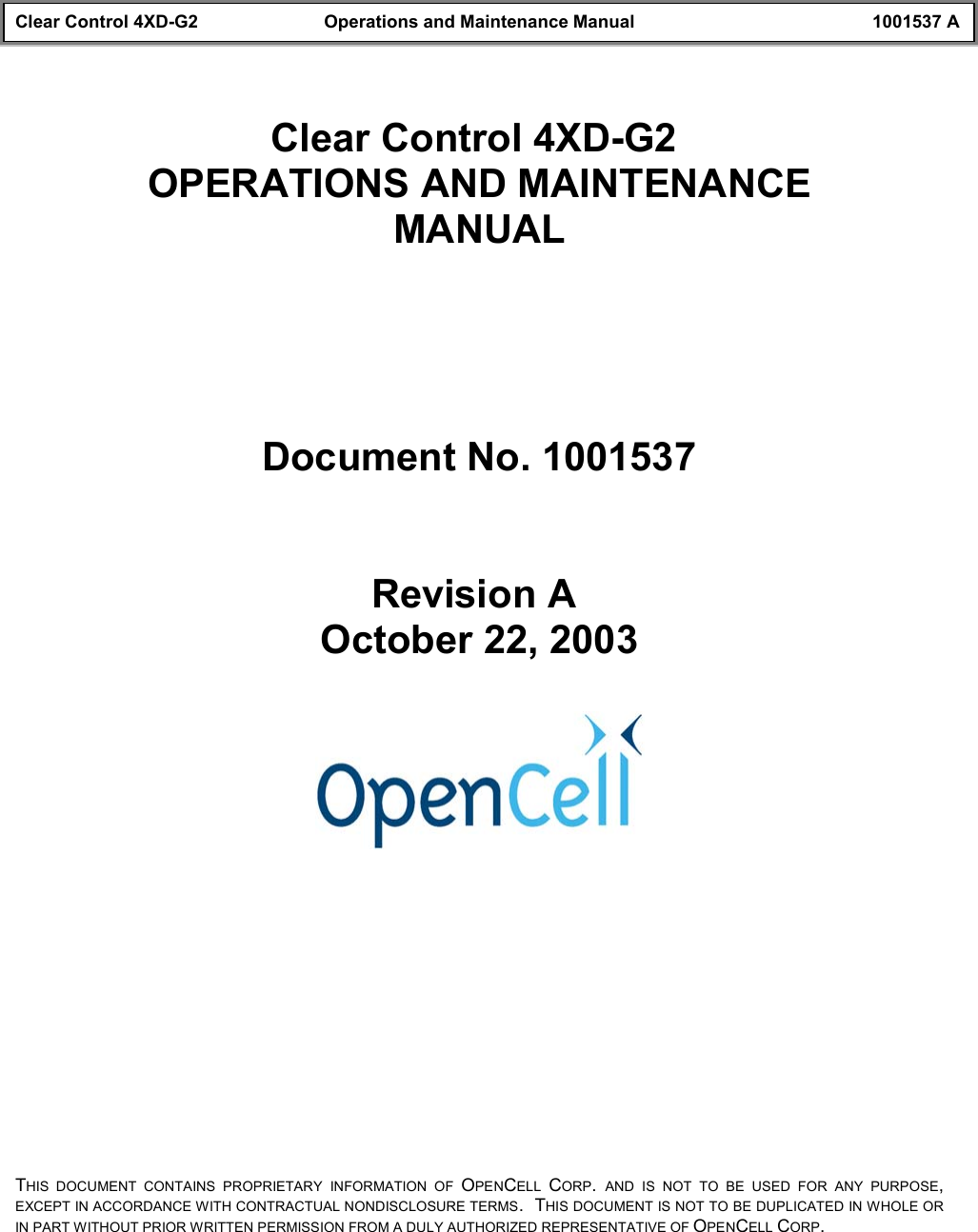 Clear Control 4XD-G2 Operations and Maintenance Manual 1001537 AClear Control 4XD-G2 OPERATIONS AND MAINTENANCEMANUALDocument No. 1001537Revision A October 22, 2003THIS DOCUMENT CONTAINS PROPRIETARY INFORMATION OF OPENCELL  CORP.  AND IS NOT TO BE USED FOR ANY PURPOSE,EXCEPT IN ACCORDANCE WITH CONTRACTUAL NONDISCLOSURE TERMS.  THIS DOCUMENT IS NOT TO BE DUPLICATED IN WHOLE ORIN PART WITHOUT PRIOR WRITTEN PERMISSION FROM A DULY AUTHORIZED REPRESENTATIVE OF OPENCELL CORP.