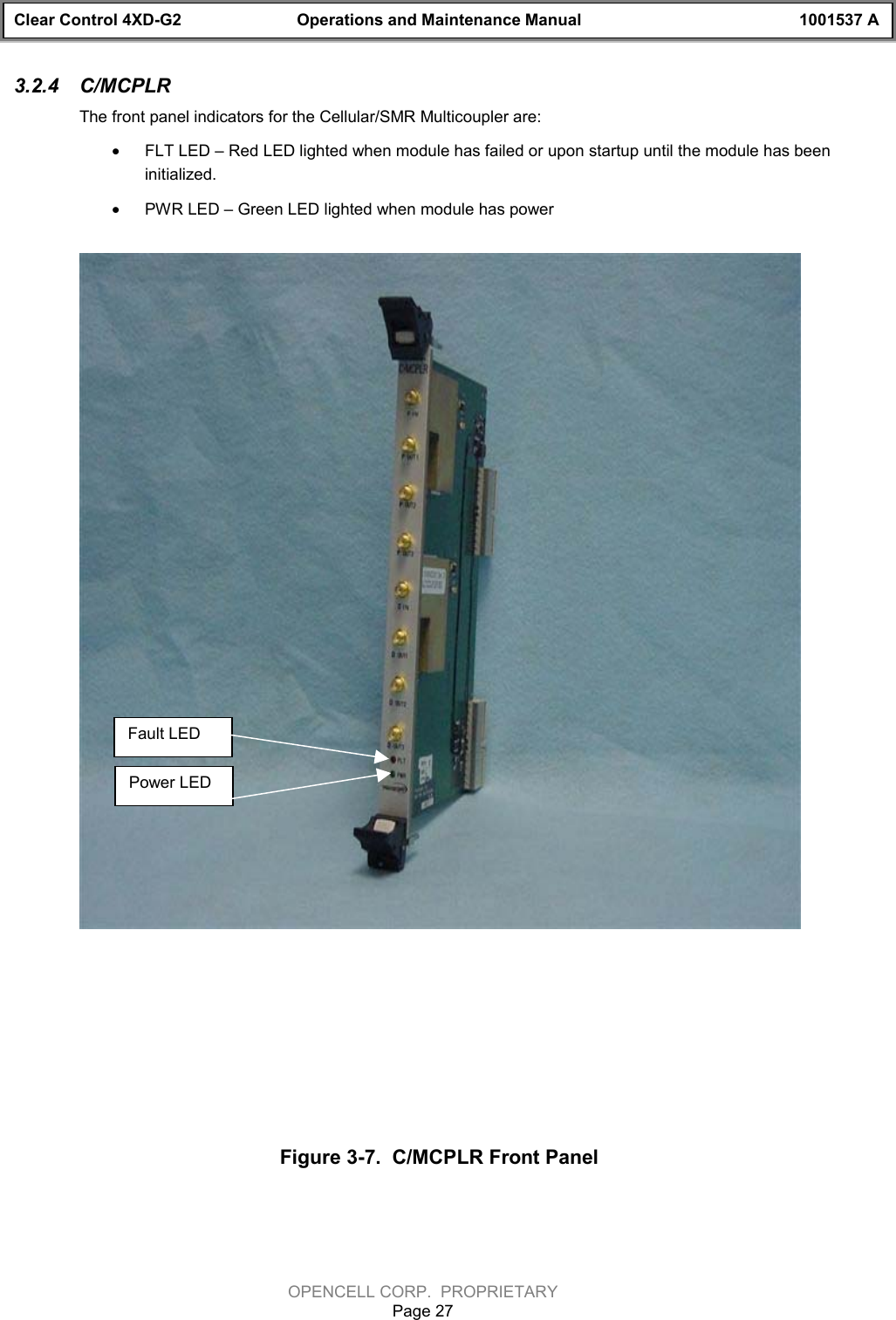 Clear Control 4XD-G2 Operations and Maintenance Manual 1001537 AOPENCELL CORP.  PROPRIETARYPage 273.2.4  C/MCPLRThe front panel indicators for the Cellular/SMR Multicoupler are:· FLT LED – Red LED lighted when module has failed or upon startup until the module has beeninitialized.· PWR LED – Green LED lighted when module has powerFigure 3-7.  C/MCPLR Front PanelFault LEDPower LED