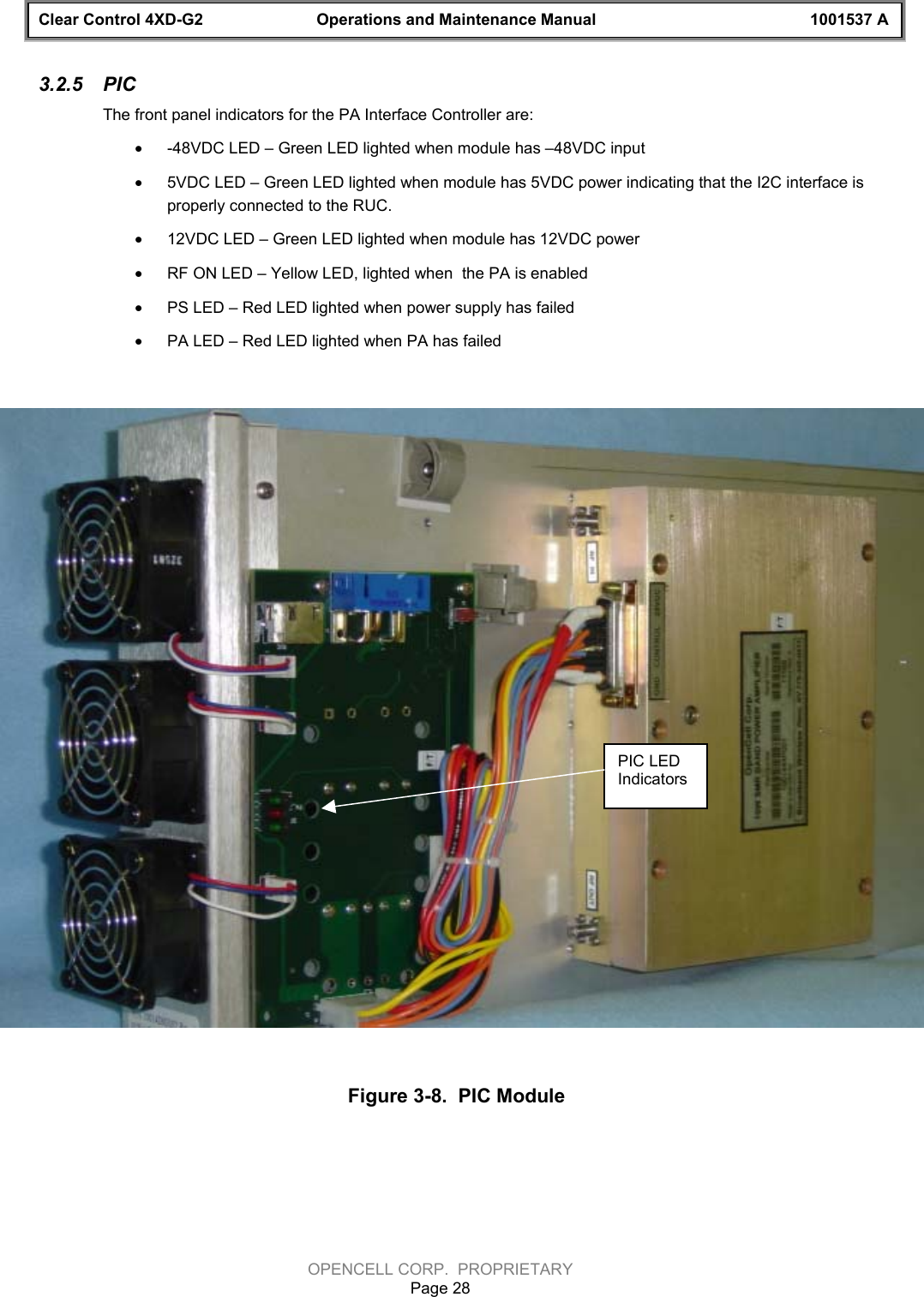 Clear Control 4XD-G2 Operations and Maintenance Manual 1001537 AOPENCELL CORP.  PROPRIETARYPage 283.2.5  PICThe front panel indicators for the PA Interface Controller are:· -48VDC LED – Green LED lighted when module has –48VDC input· 5VDC LED – Green LED lighted when module has 5VDC power indicating that the I2C interface isproperly connected to the RUC.· 12VDC LED – Green LED lighted when module has 12VDC power· RF ON LED – Yellow LED, lighted when  the PA is enabled· PS LED – Red LED lighted when power supply has failed· PA LED – Red LED lighted when PA has failedFigure 3-8.  PIC ModulePIC LEDIndicators