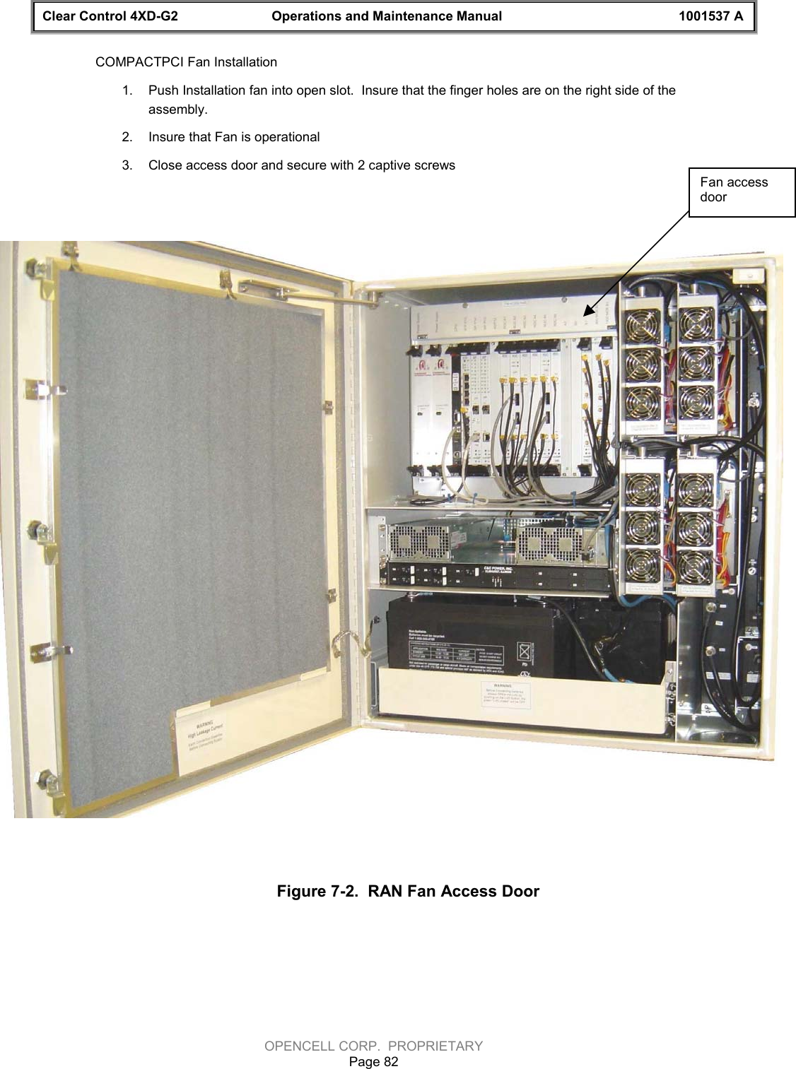 Clear Control 4XD-G2 Operations and Maintenance Manual 1001537 AOPENCELL CORP.  PROPRIETARYPage 82COMPACTPCI Fan Installation1.  Push Installation fan into open slot.  Insure that the finger holes are on the right side of theassembly.2.  Insure that Fan is operational3.  Close access door and secure with 2 captive screwsFan accessdoorFigure 7-2.  RAN Fan Access Door