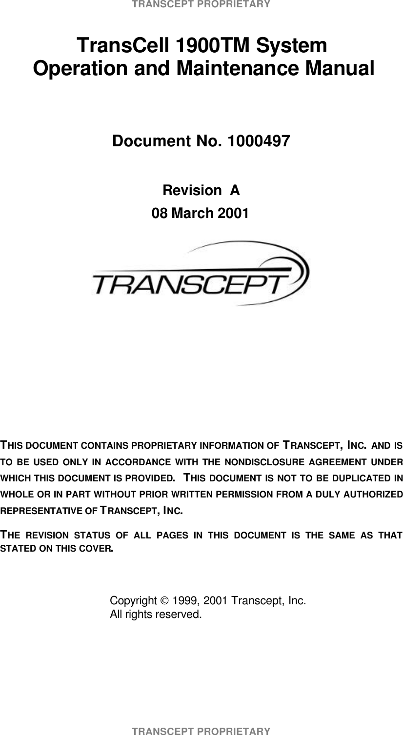 TRANSCEPT PROPRIETARYTRANSCEPT PROPRIETARY TransCell 1900TM System Operation and Maintenance ManualDocument No. 1000497Revision A08 March 2001THIS DOCUMENT CONTAINS PROPRIETARY INFORMATION OF TRANSCEPT, INC. AND ISTO BE USED ONLY IN ACCORDANCE WITH THE NONDISCLOSURE AGREEMENT UNDERWHICH THIS DOCUMENT IS PROVIDED. THIS DOCUMENT IS NOT TO BE DUPLICATED INWHOLE OR IN PART WITHOUT PRIOR WRITTEN PERMISSION FROM A DULY AUTHORIZEDREPRESENTATIVE OF TRANSCEPT, INC.THE REVISION STATUS OF ALL PAGES IN THIS DOCUMENT IS THE SAME AS THATSTATED ON THIS COVER.Copyright 1999, 2001 Transcept, Inc.All rights reserved.