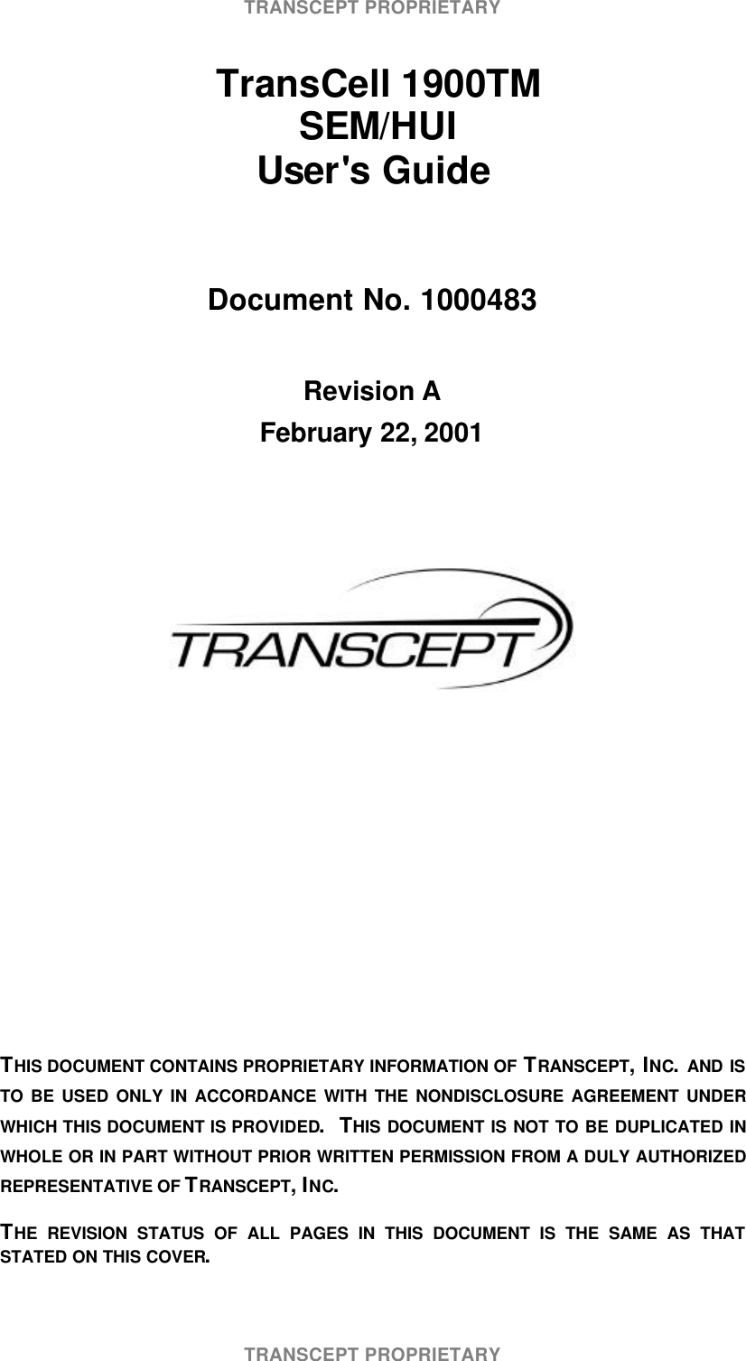 TRANSCEPT PROPRIETARYTRANSCEPT PROPRIETARY TransCell 1900TM SEM/HUIUser's GuideDocument No. 1000483Revision AFebruary 22, 2001THIS DOCUMENT CONTAINS PROPRIETARY INFORMATION OF TRANSCEPT, INC. AND ISTO BE USED ONLY IN ACCORDANCE WITH THE NONDISCLOSURE AGREEMENT UNDERWHICH THIS DOCUMENT IS PROVIDED. THIS DOCUMENT IS NOT TO BE DUPLICATED INWHOLE OR IN PART WITHOUT PRIOR WRITTEN PERMISSION FROM A DULY AUTHORIZEDREPRESENTATIVE OF TRANSCEPT, INC.THE REVISION STATUS OF ALL PAGES IN THIS DOCUMENT IS THE SAME AS THATSTATED ON THIS COVER.