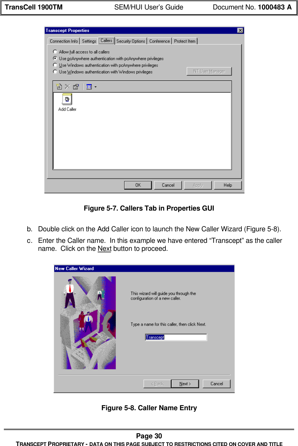 TransCell 1900TM SEM/HUI User’s Guide Document No. 1000483 APage 30TRANSCEPT PROPRIETARY - DATA ON THIS PAGE SUBJECT TO RESTRICTIONS CITED ON COVER AND TITLEFigure 5-7. Callers Tab in Properties GUIb. Double click on the Add Caller icon to launch the New Caller Wizard (Figure 5-8).c. Enter the Caller name. In this example we have entered “Transcept” as the callername. Click on the Next button to proceed.Figure 5-8. Caller Name Entry