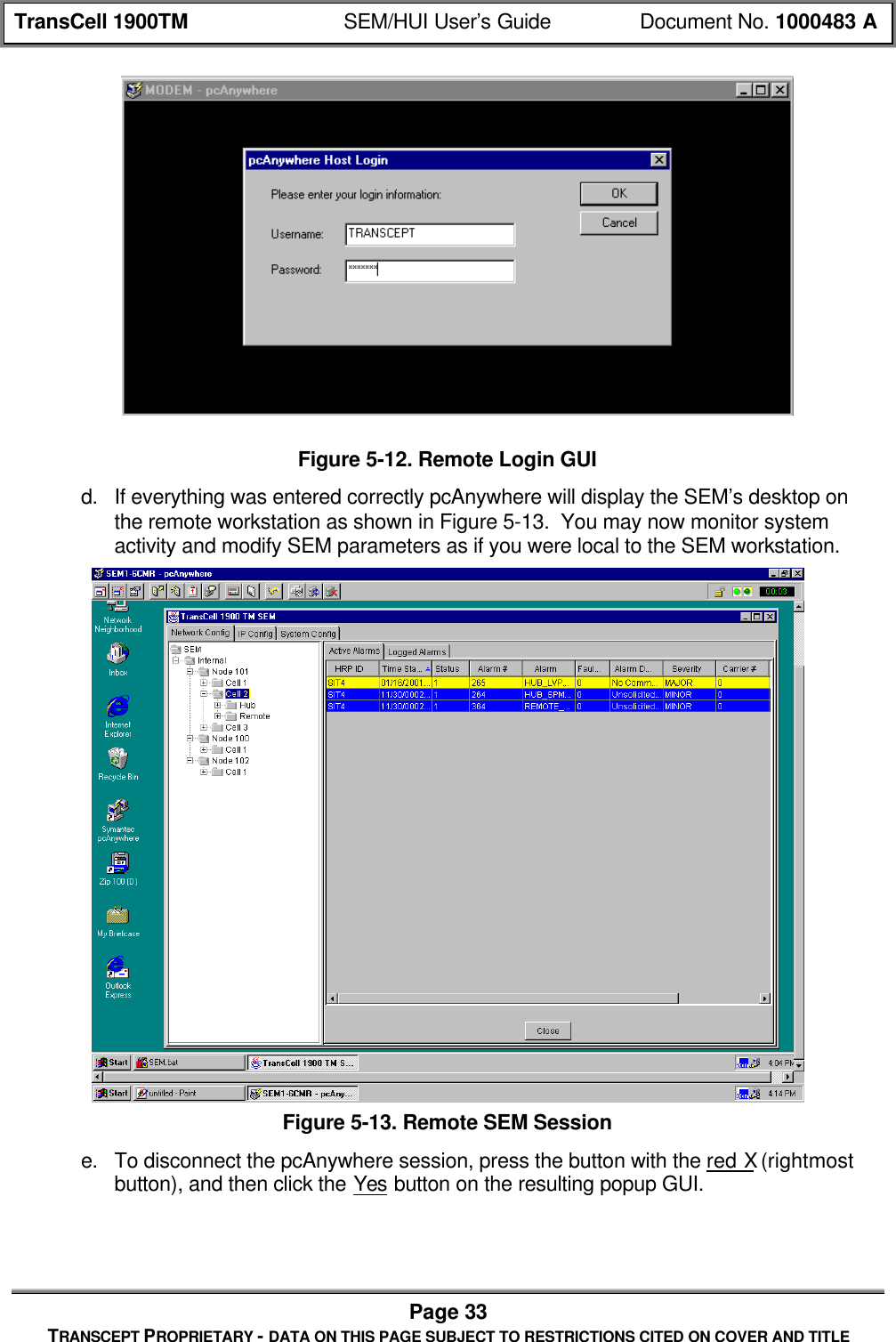 TransCell 1900TM SEM/HUI User’s Guide Document No. 1000483 APage 33TRANSCEPT PROPRIETARY - DATA ON THIS PAGE SUBJECT TO RESTRICTIONS CITED ON COVER AND TITLEFigure 5-12. Remote Login GUId. If everything was entered correctly pcAnywhere will display the SEM’s desktop onthe remote workstation as shown in Figure 5-13. You may now monitor systemactivity and modify SEM parameters as if you were local to the SEM workstation.Figure 5-13. Remote SEM Sessione. To disconnect the pcAnywhere session, press the button with the red X (rightmostbutton), and then click the Yes button on the resulting popup GUI.