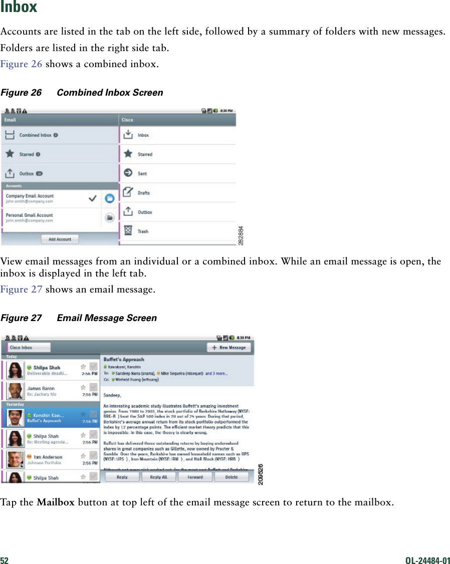 52 OL-24484-01 InboxAccounts are listed in the tab on the left side, followed by a summary of folders with new messages.Folders are listed in the right side tab.Figure 26 shows a combined inbox.Figure 26 Combined Inbox ScreenView email messages from an individual or a combined inbox. While an email message is open, the inbox is displayed in the left tab.Figure 27 shows an email message.Figure 27 Email Message ScreenTap the Mailbox button at top left of the email message screen to return to the mailbox.
