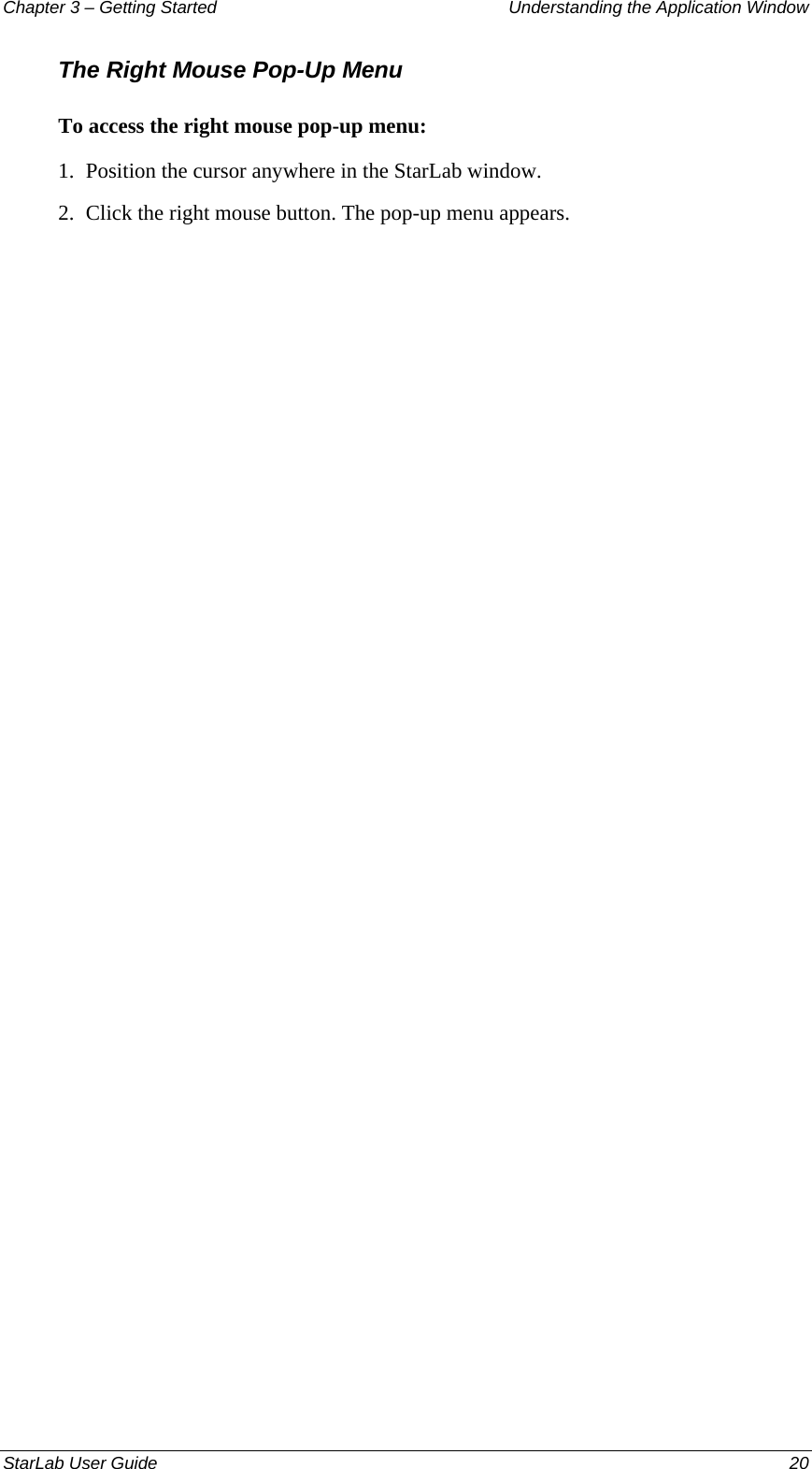 Chapter 3 – Getting Started  Understanding the Application Window The Right Mouse Pop-Up Menu To access the right mouse pop-up menu: 1.  Position the cursor anywhere in the StarLab window. 2.  Click the right mouse button. The pop-up menu appears. StarLab User Guide  20 