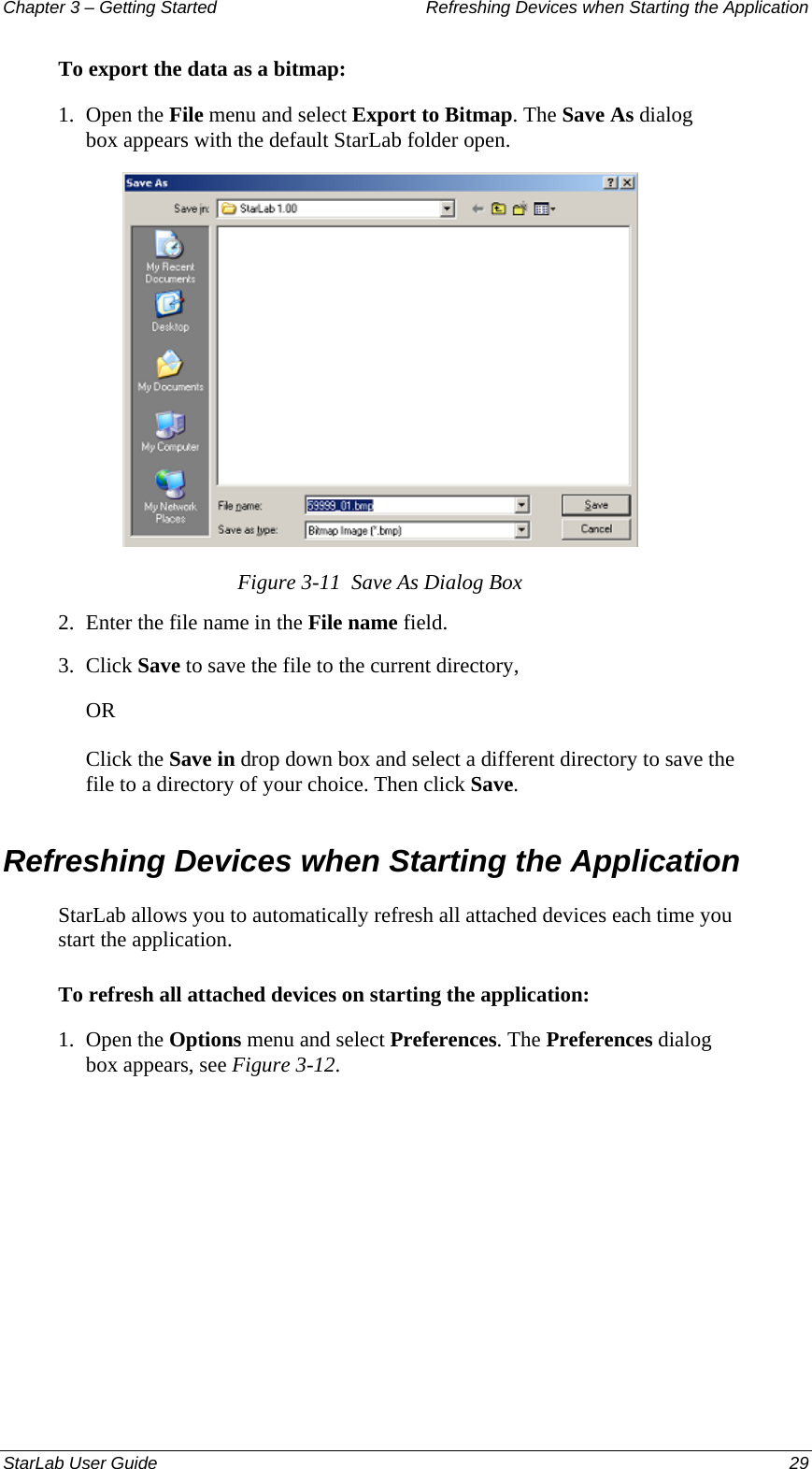 Chapter 3 – Getting Started  Refreshing Devices when Starting the Application To export the data as a bitmap: 1.  Open the File menu and select Export to Bitmap. The Save As dialog box appears with the default StarLab folder open.  Figure 3-11  Save As Dialog Box 2.  Enter the file name in the File name field. 3.  Click Save to save the file to the current directory,  OR Click the Save in drop down box and select a different directory to save the file to a directory of your choice. Then click Save. Refreshing Devices when Starting the Application StarLab allows you to automatically refresh all attached devices each time you start the application. To refresh all attached devices on starting the application: 1.  Open the Options menu and select Preferences. The Preferences dialog box appears, see Figure 3-12. StarLab User Guide  29 