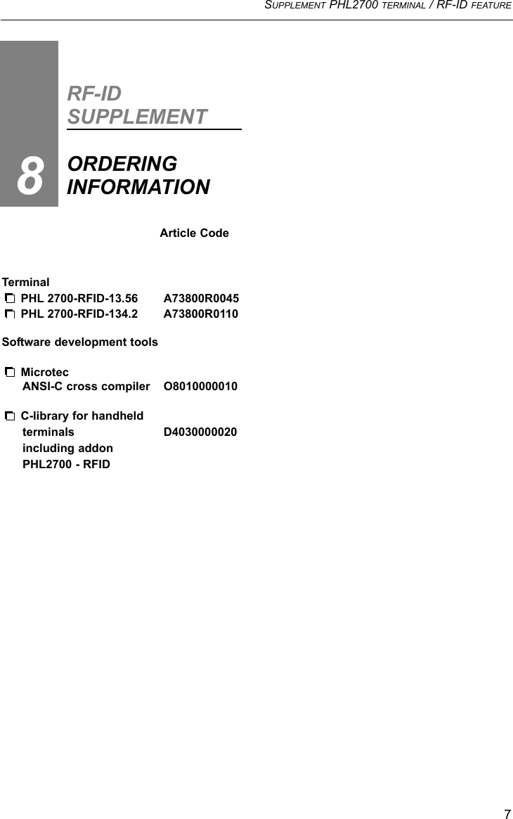 SUPPLEMENT PHL2700 TERMINAL / RF-ID FEATURE7Article CodeTerminal PHL 2700-RFID-13.56 A73800R0045PHL 2700-RFID-134.2 A73800R0110Software development toolsMicrotecANSI-C cross compiler O8010000010C-library for handheld terminals D4030000020including addon PHL2700 - RFID RF-IDSUPPLEMENTORDERINGINFORMATION8