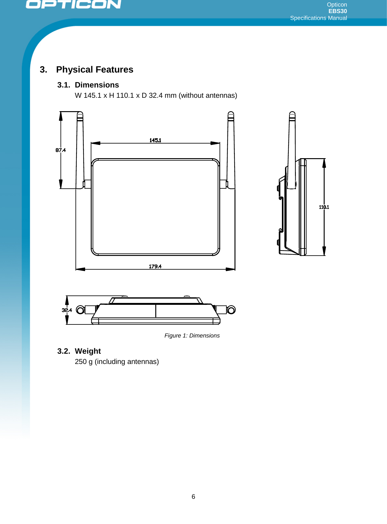 Opticon EBS30  Specifications Manual      6  3. Physical Features 3.1. Dimensions W 145.1 x H 110.1 x D 32.4 mm (without antennas) 3.2. Weight 250 g (including antennas)   Figure 1: Dimensions 